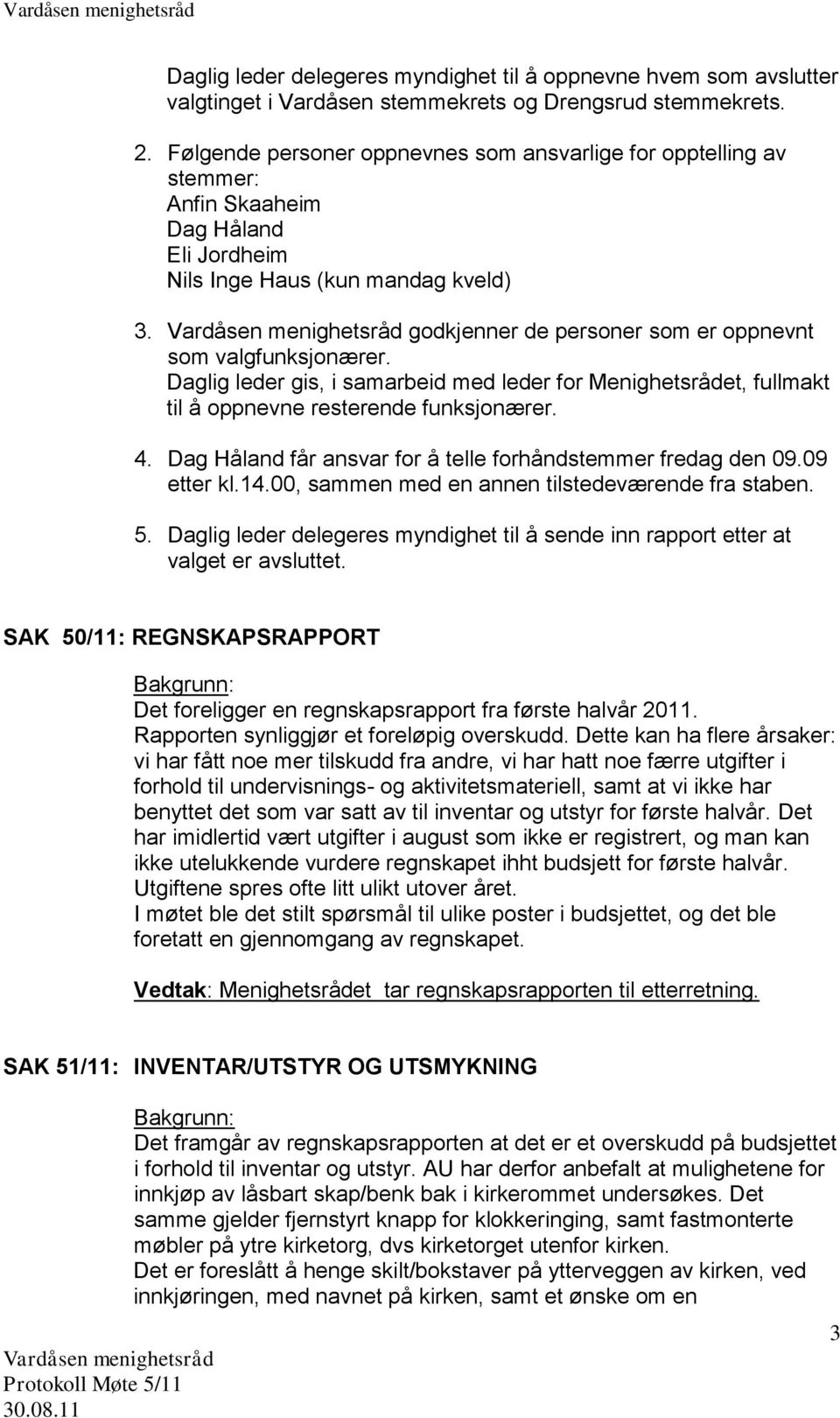 godkjenner de personer som er oppnevnt som valgfunksjonærer. Daglig leder gis, i samarbeid med leder for Menighetsrådet, fullmakt til å oppnevne resterende funksjonærer. 4.