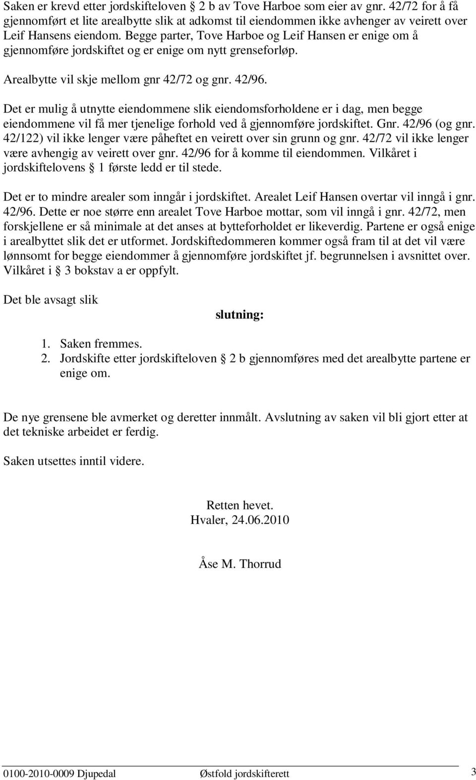 Begge parter, Tove Harboe og Leif Hansen er enige om å gjennomføre jordskiftet og er enige om nytt grenseforløp. Arealbytte vil skje mellom gnr 42/72 og gnr. 42/96.