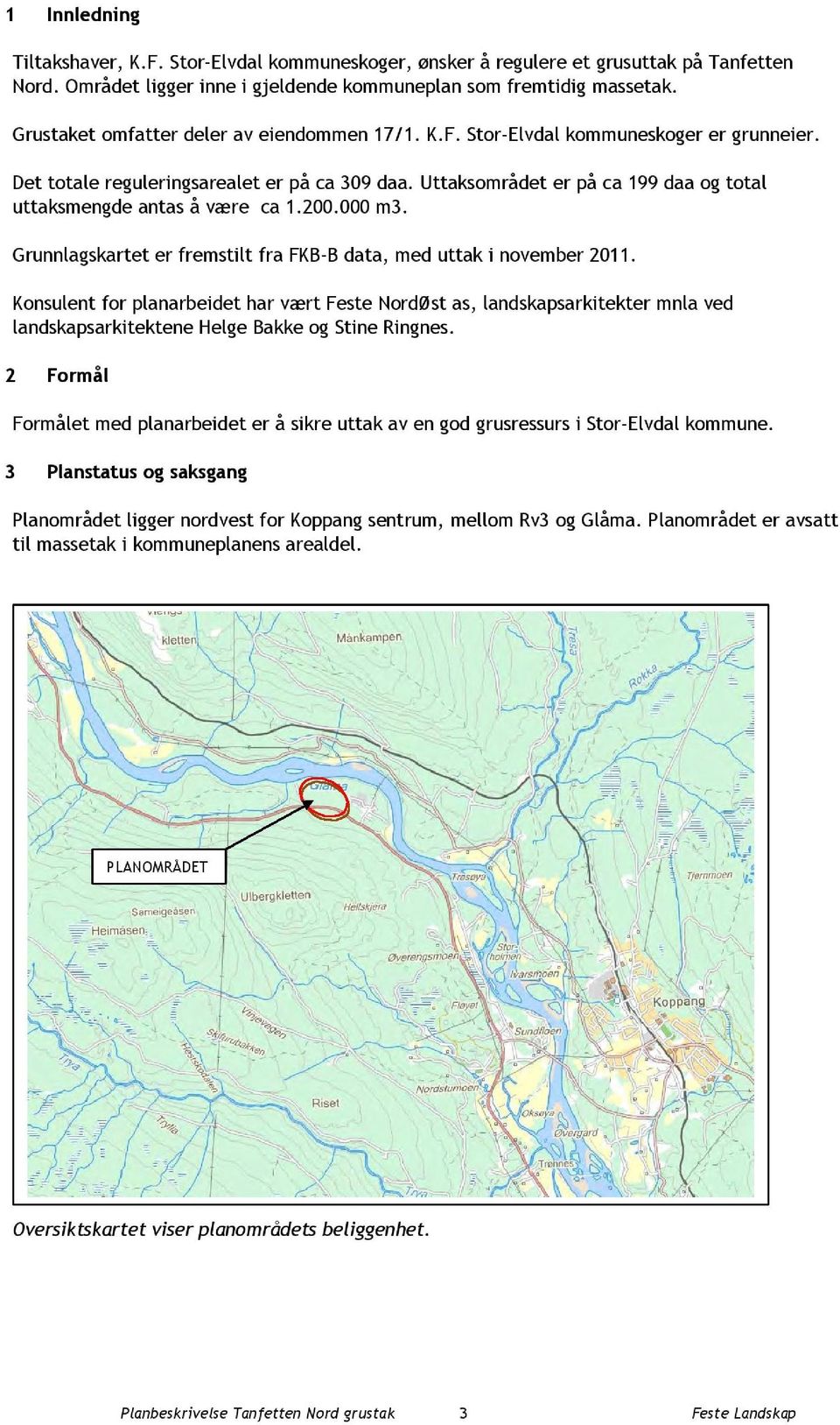 Uttaksområdet er på ca 199daaogtotal uttaksmengde antas å være ca 1.200.000 m3. Grunnlagskartet er fremstilt fra FKB-B data, med uttak i november 2011.