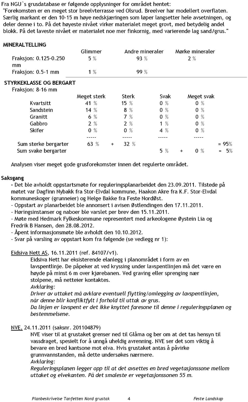 På det laveste nivået er materialet noe mer finkornig, med varierende lag sand/grus." MINERALTELLING Glimmer Andre mineraler Mørke mineraler Fraksjon: 0.125-0.250 5 % 93 % 2 % mm Fraksjon: 0.