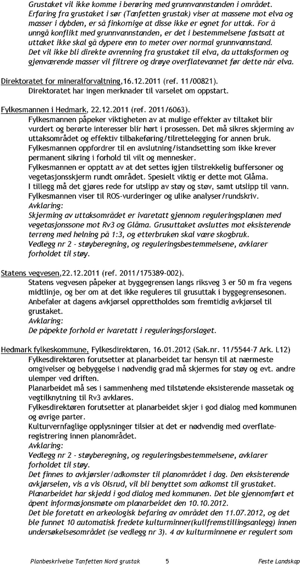 For å unngå konflikt med grunnvannstanden, er det i bestemmelsene fastsatt at uttaket ikke skal gå dypere enn to meter over normal grunnvannstand.