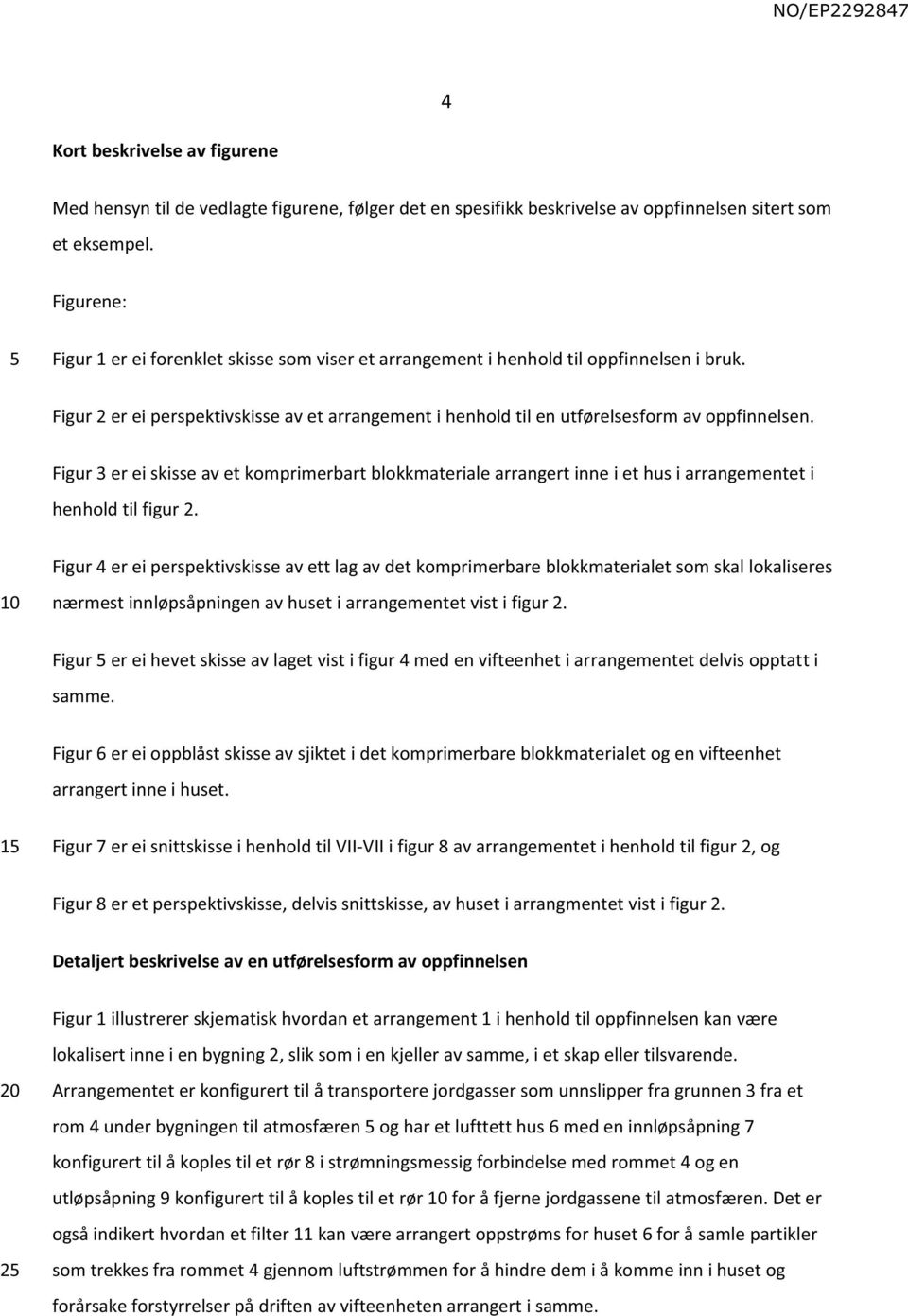 Figur 3 er ei skisse av et komprimerbart blokkmateriale arrangert inne i et hus i arrangementet i henhold til figur 2.