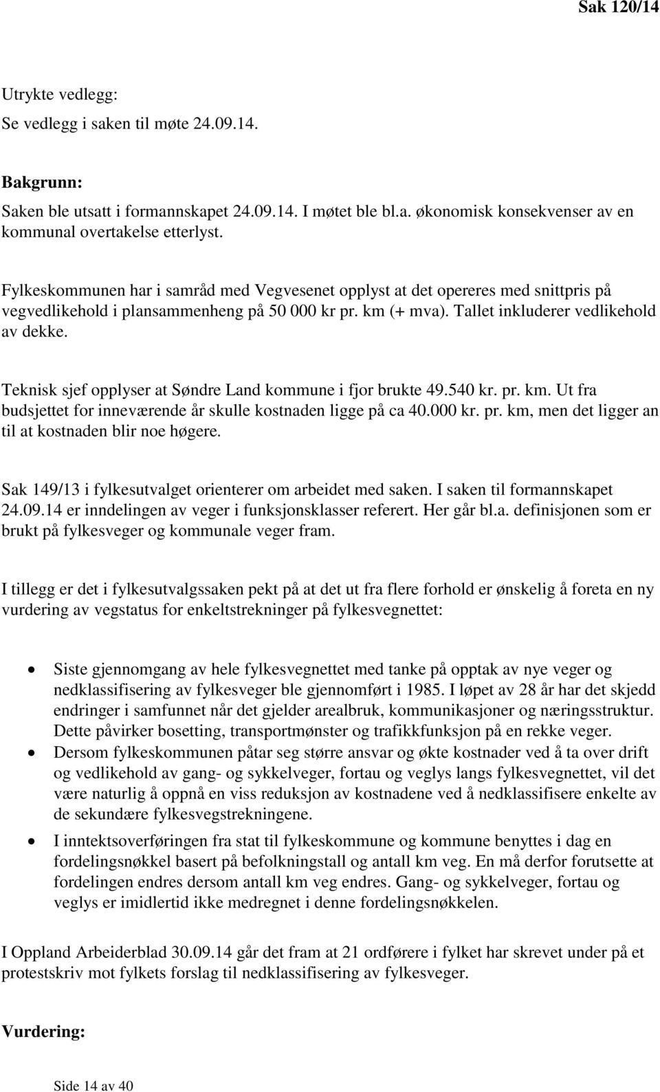 Teknisk sjef opplyser at Søndre Land kommune i fjor brukte 49.540 kr. pr. km. Ut fra budsjettet for inneværende år skulle kostnaden ligge på ca 40.000 kr. pr. km, men det ligger an til at kostnaden blir noe høgere.