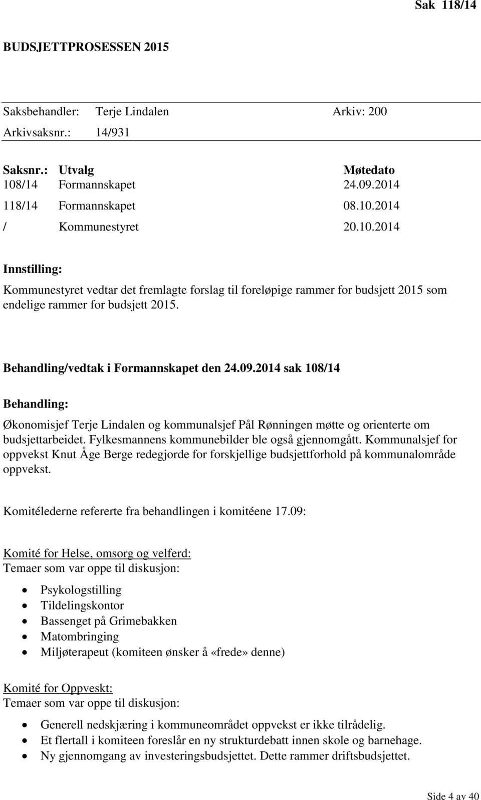 2014 sak 108/14 Behandling: Økonomisjef Terje Lindalen og kommunalsjef Pål Rønningen møtte og orienterte om budsjettarbeidet. Fylkesmannens kommunebilder ble også gjennomgått.