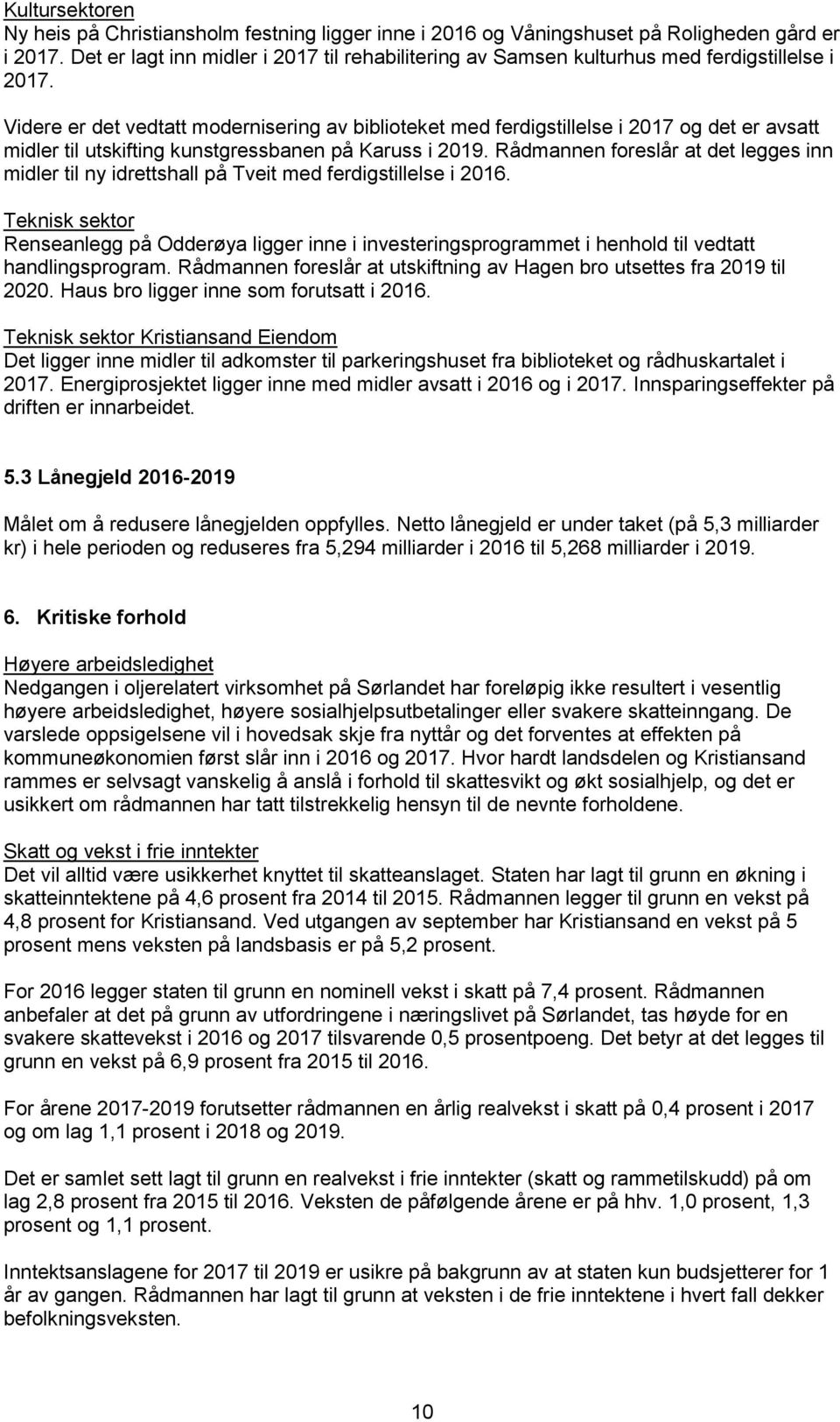 Videre er det vedtatt modernisering av biblioteket med ferdigstillelse i 2017 og det er avsatt midler til utskifting kunstgressbanen på Karuss i 2019.