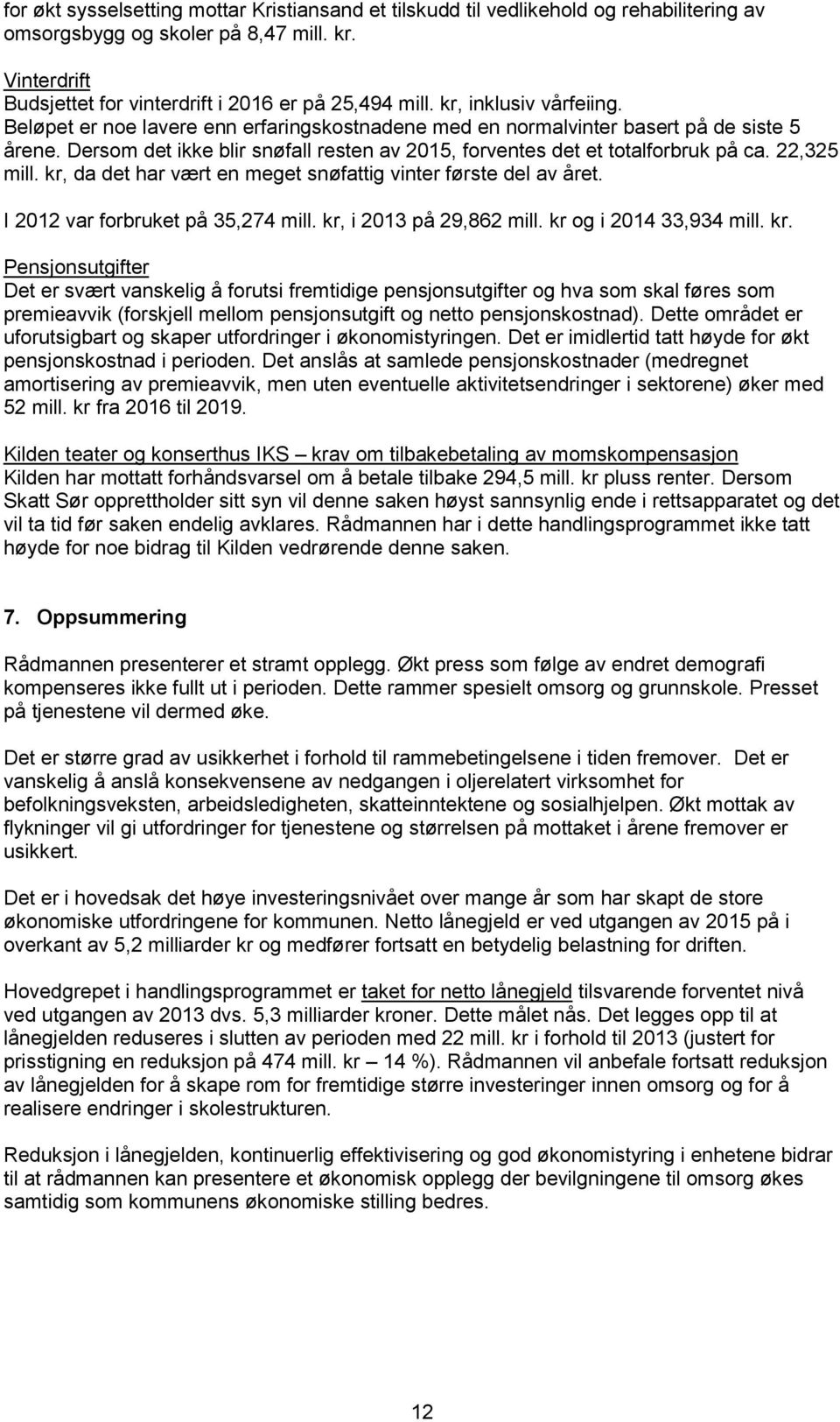 22,325 mill. kr, da det har vært en meget snøfattig vinter første del av året. I 2012 var forbruket på 35,274 mill. kr, i 2013 på 29,862 mill. kr og i 2014 33,934 mill. kr. Pensjonsutgifter Det er svært vanskelig å forutsi fremtidige pensjonsutgifter og hva som skal føres som premieavvik (forskjell mellom pensjonsutgift og netto pensjonskostnad).