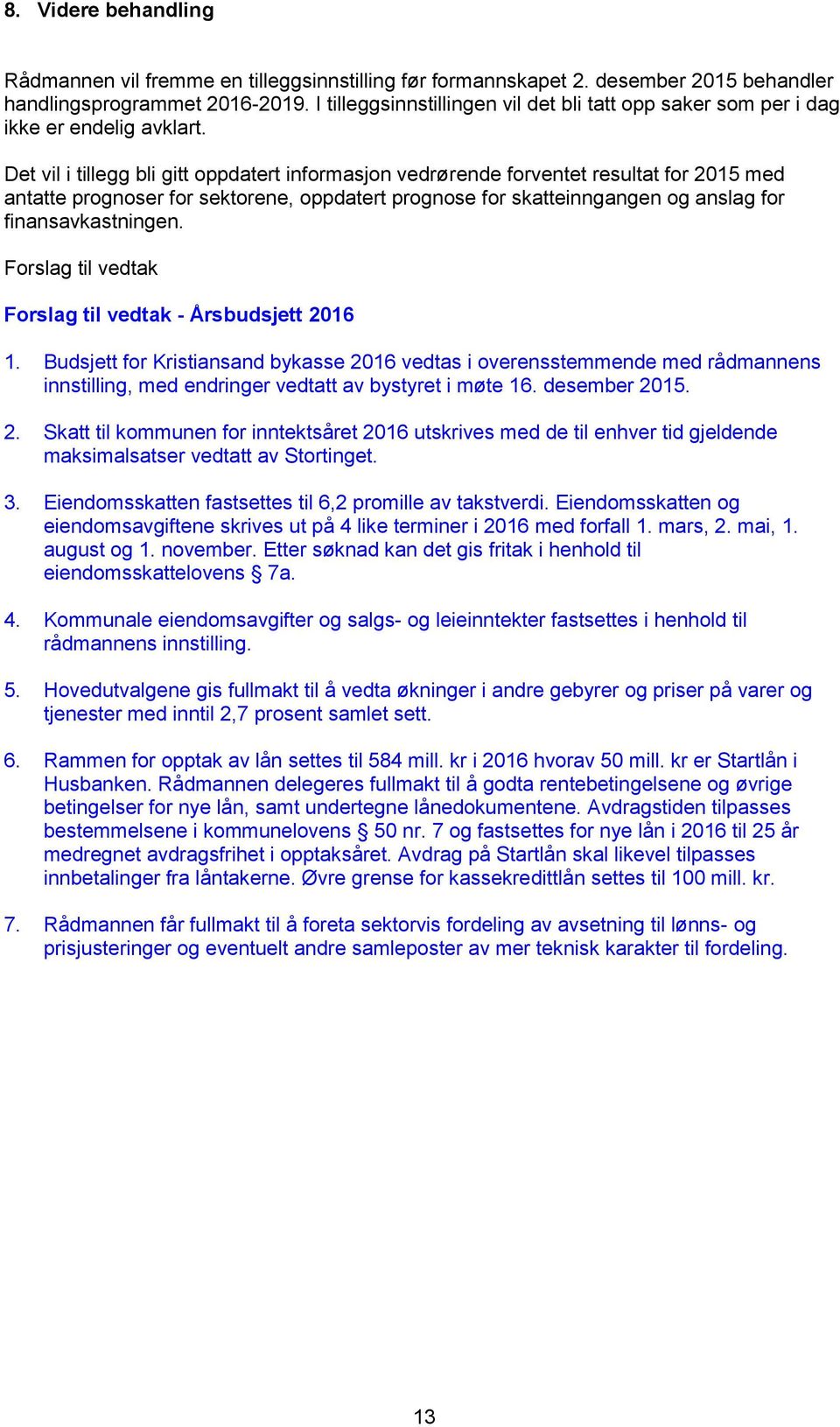 Det vil i tillegg bli gitt oppdatert informasjon vedrørende forventet resultat for 2015 med antatte prognoser for sektorene, oppdatert prognose for skatteinngangen og anslag for finansavkastningen.