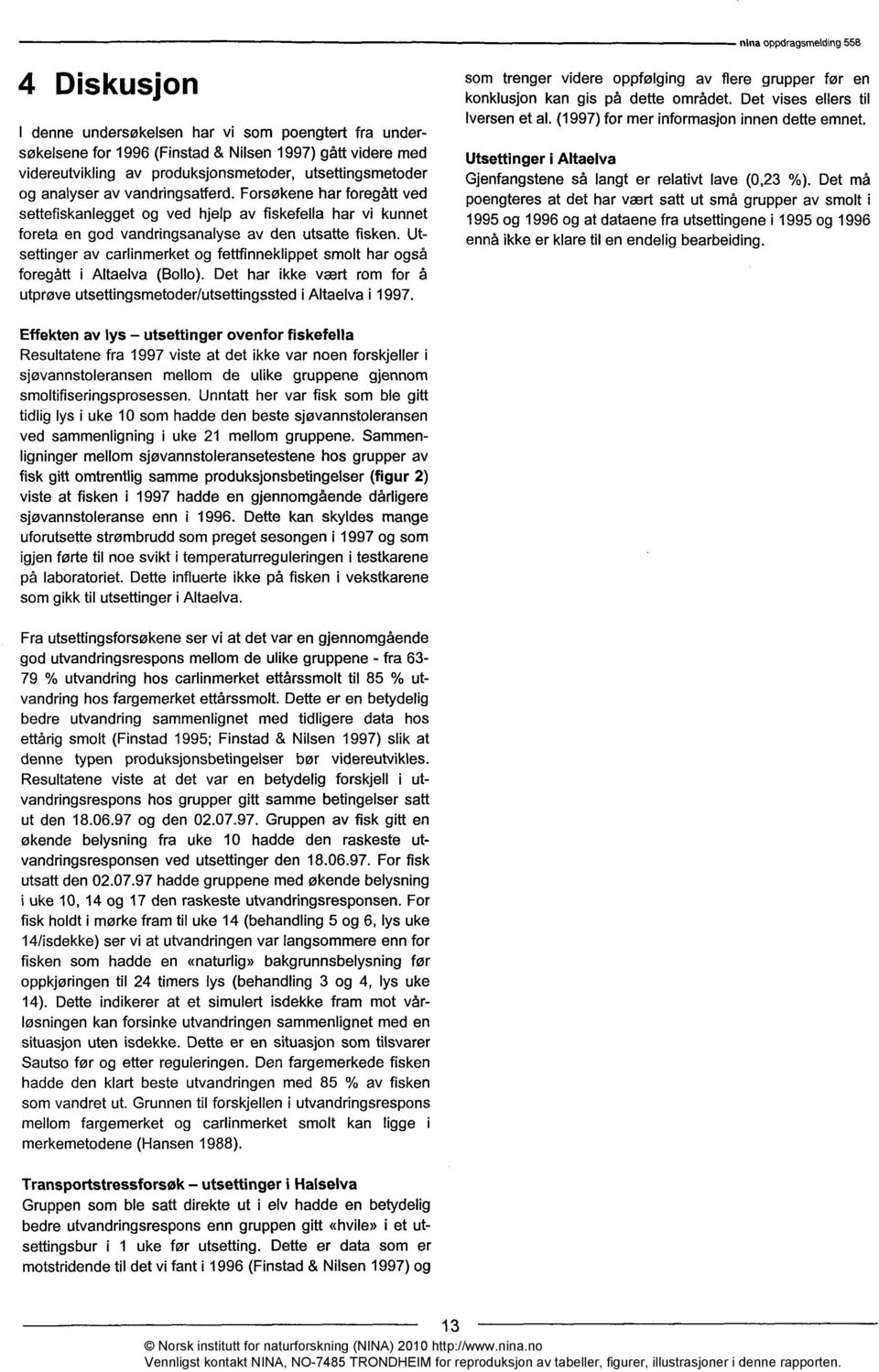 Utsettinger av carlinmerket og fettfinneklippet smolt har også foregått i Altaelva (Bollo). Det har ikke vært rom for å utprøve utsettingsmetoder/utsettingssted i Altaelva i 1997.