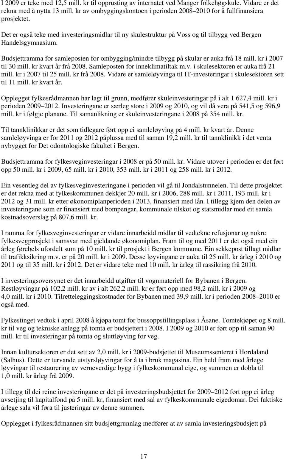 Budsjettramma for samleposten for ombygging/mindre tilbygg på skular er auka frå 18 mill. kr i 2007 til 30 mill. kr kvart år frå 2008. Samleposten for inneklimatiltak m.v. i skulesektoren er auka frå 21 mill.