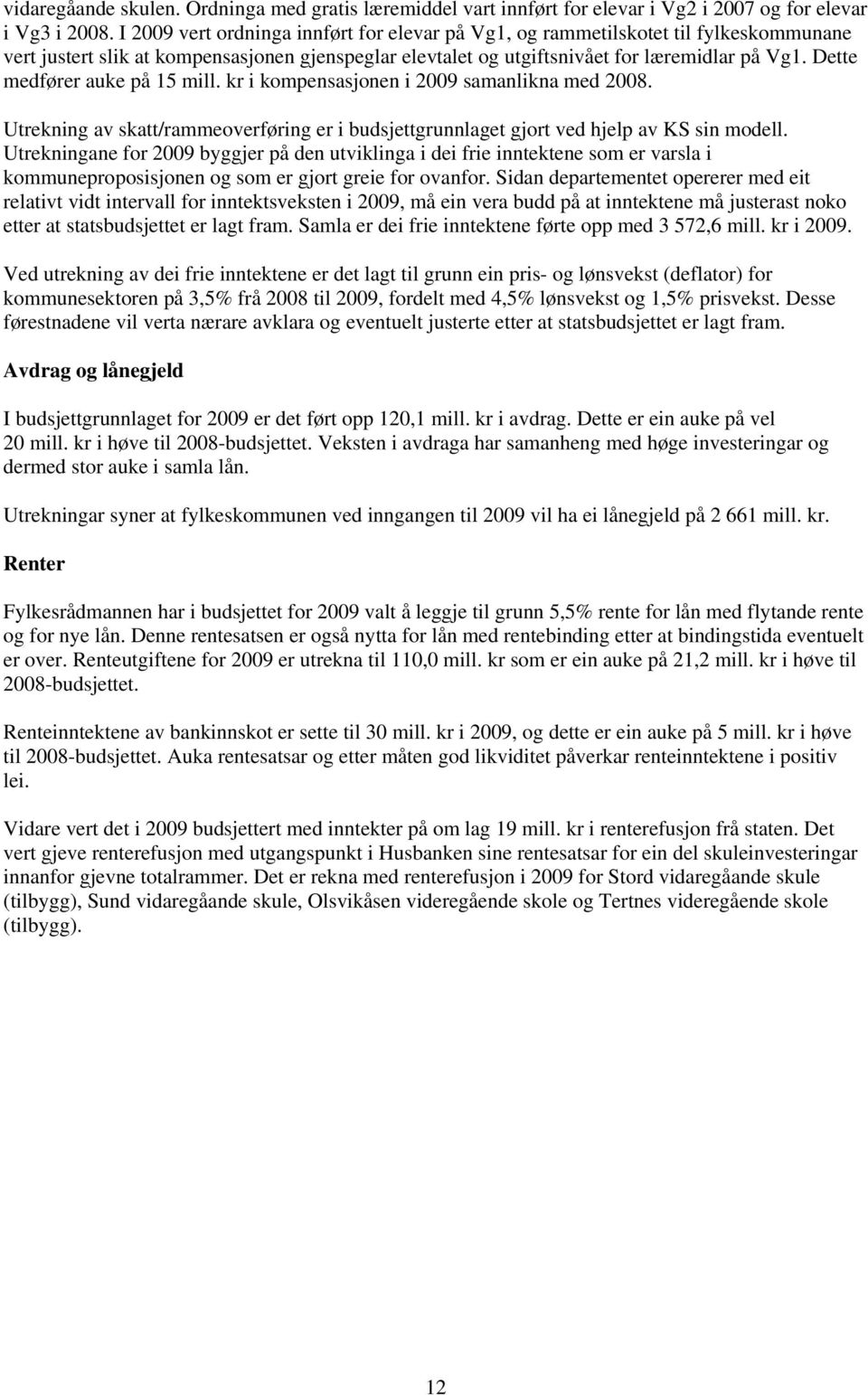 Dette medfører auke på 15 mill. kr i kompensasjonen i 2009 samanlikna med 2008. Utrekning av skatt/rammeoverføring er i budsjettgrunnlaget gjort ved hjelp av KS sin modell.