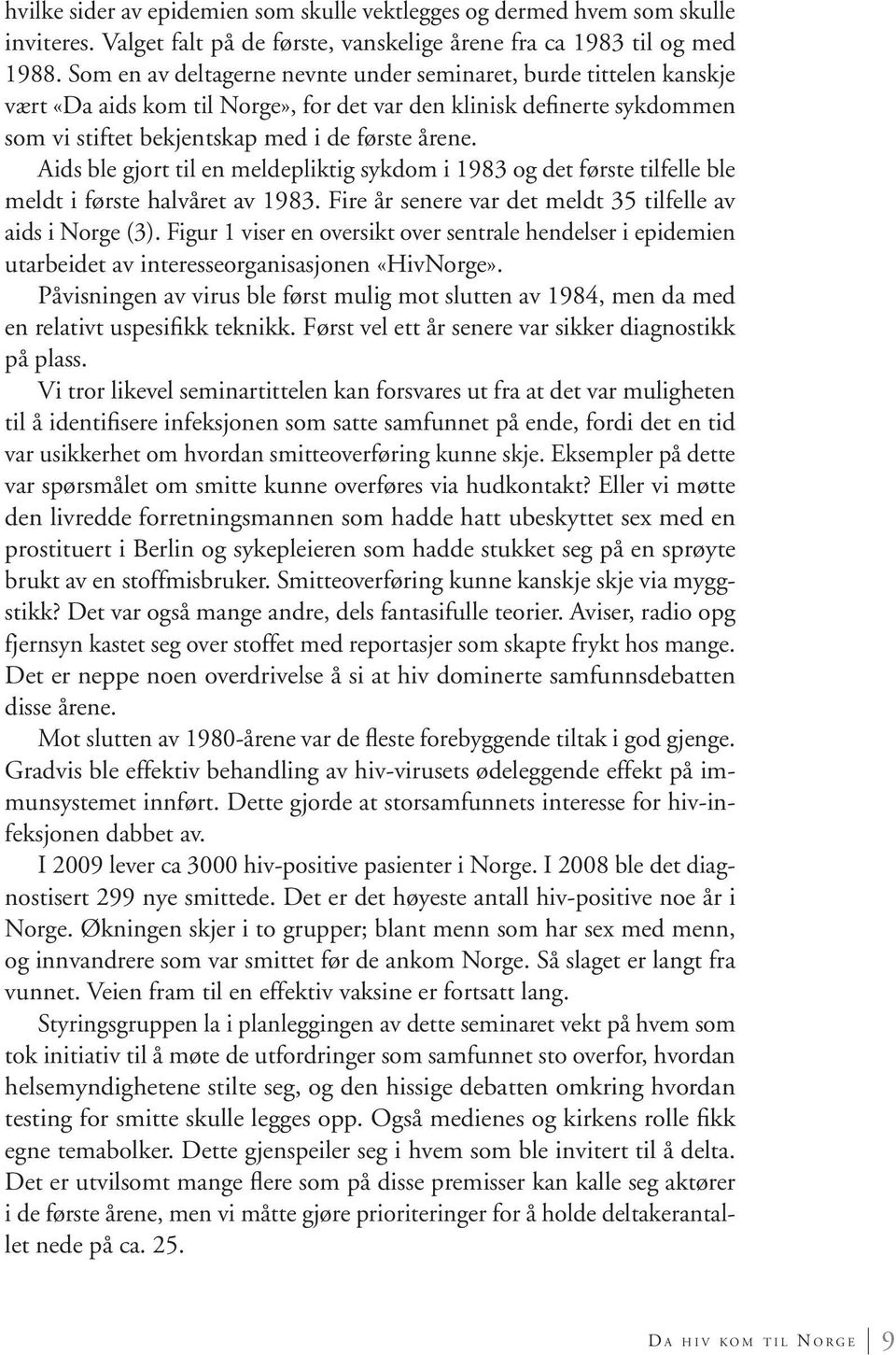 Aids ble gjort til en meldepliktig sykdom i 1983 og det første tilfelle ble meldt i første halvåret av 1983. Fire år senere var det meldt 35 tilfelle av aids i Norge (3).