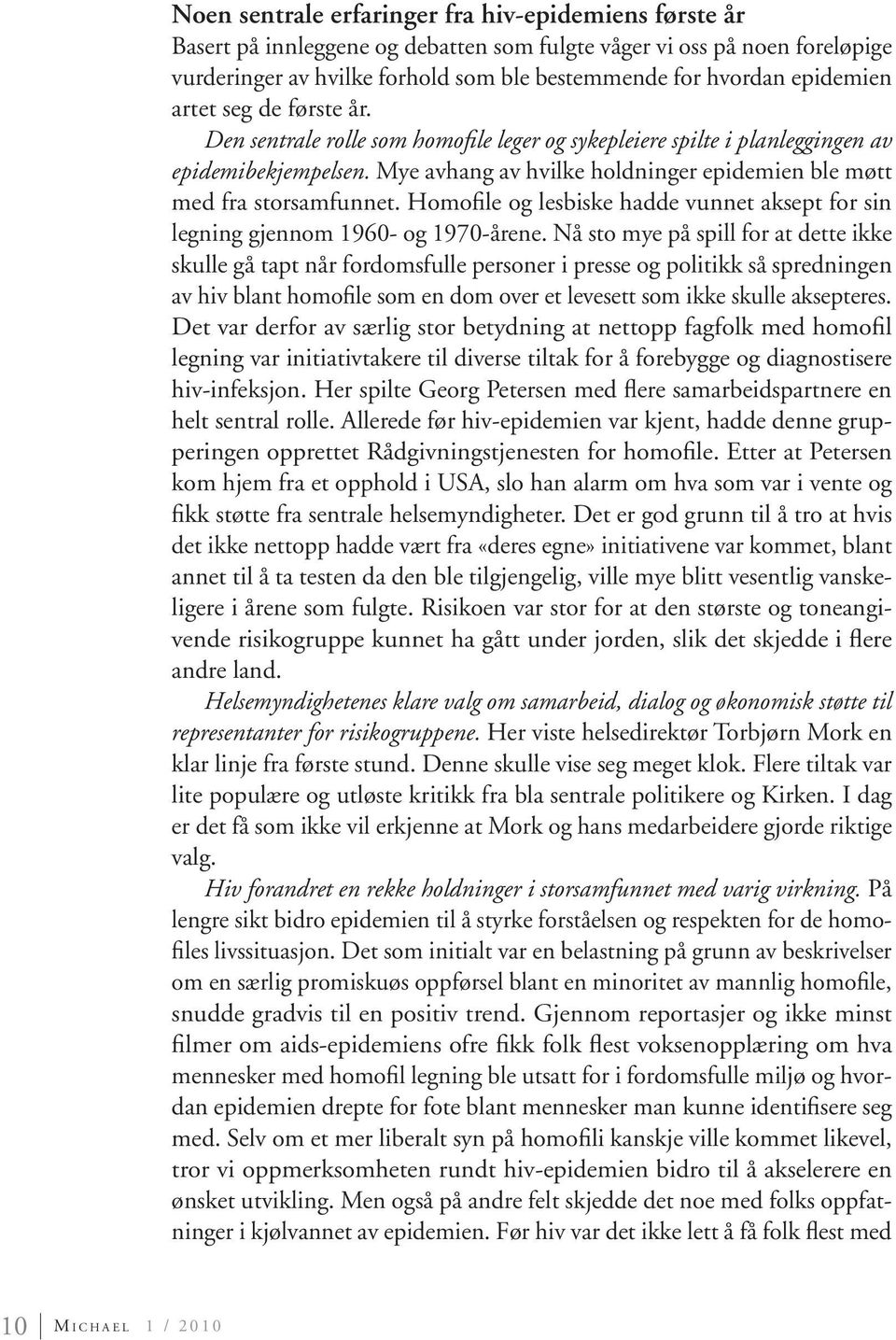 Mye avhang av hvilke holdninger epidemien ble møtt med fra storsamfunnet. Homofile og lesbiske hadde vunnet aksept for sin legning gjennom 1960- og 1970-årene.