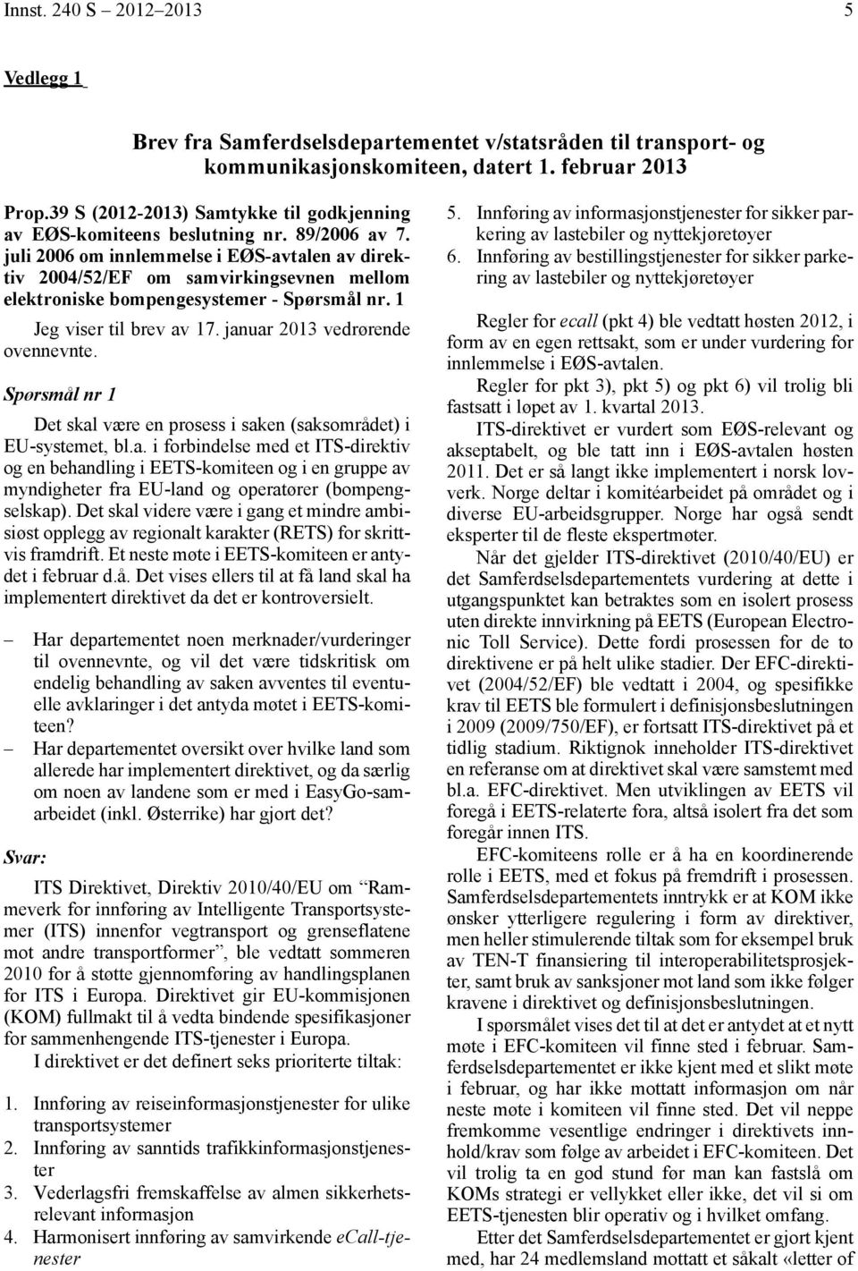 juli 2006 om innlemmelse i EØS-avtalen av direktiv 2004/52/EF om samvirkingsevnen mellom elektroniske bompengesystemer - Spørsmål nr. 1 Jeg viser til brev av 17. januar 2013 vedrørende ovennevnte.