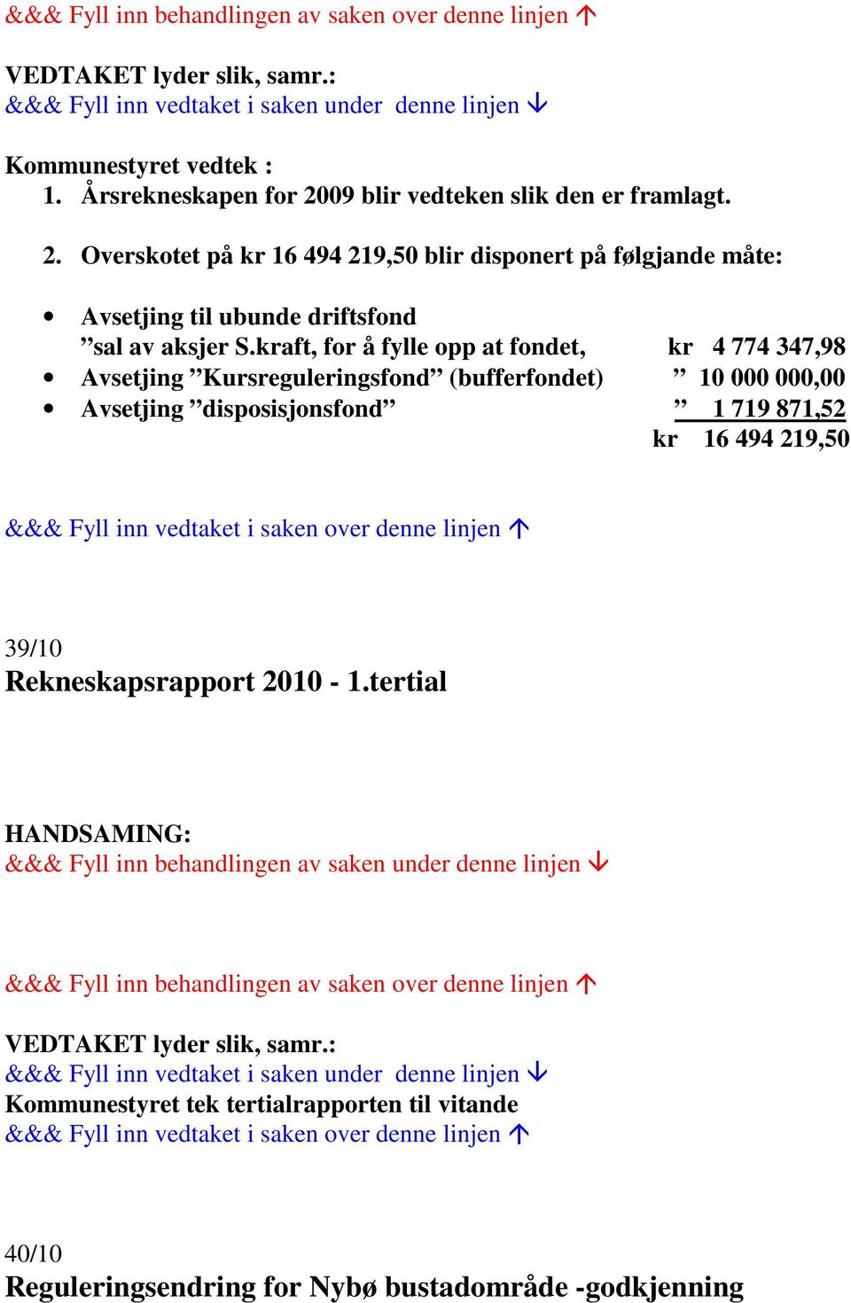 Overskotet på kr 16 494 219,50 blir disponert på følgjande måte: Avsetjing til ubunde driftsfond sal av aksjer S.