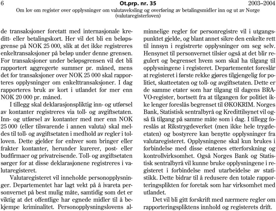 For transaksjoner under beløpsgrensen vil det bli rapportert aggregerte summer pr. måned, mens det for transaksjoner over NOK 25 000 skal rapporteres opplysninger om enkelttransaksjoner.