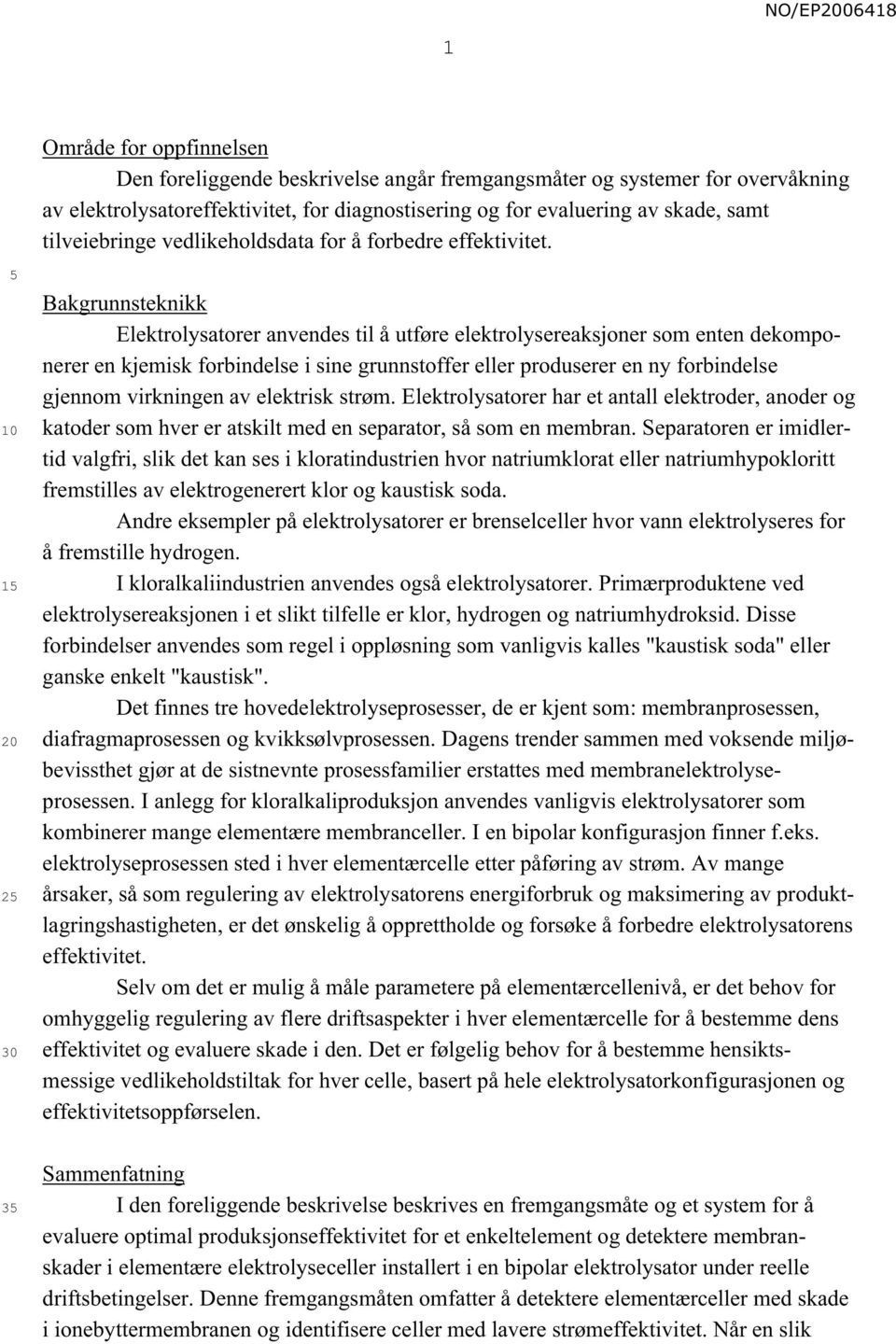 1 20 2 30 Bakgrunnsteknikk Elektrolysatorer anvendes til å utføre elektrolysereaksjoner som enten dekomponerer en kjemisk forbindelse i sine grunnstoffer eller produserer en ny forbindelse gjennom