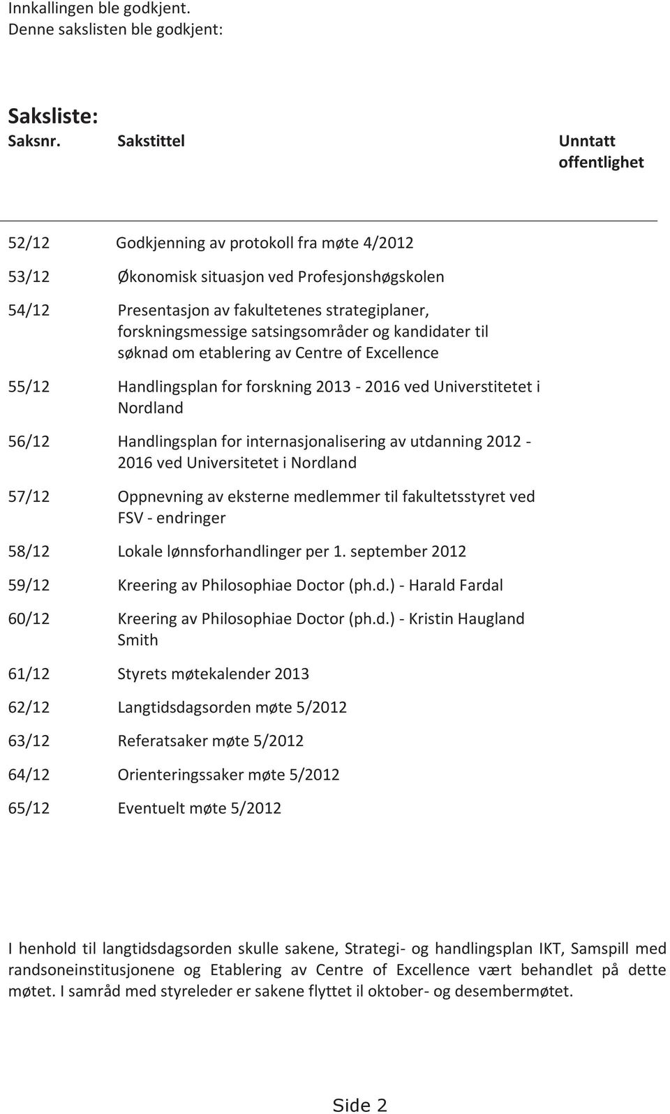 satsingsområder og kandidater til søknad om etablering av Centre of Excellence 55/12 Handlingsplan for forskning 2013-2016 ved Universtitetet i Nordland 56/12 Handlingsplan for internasjonalisering