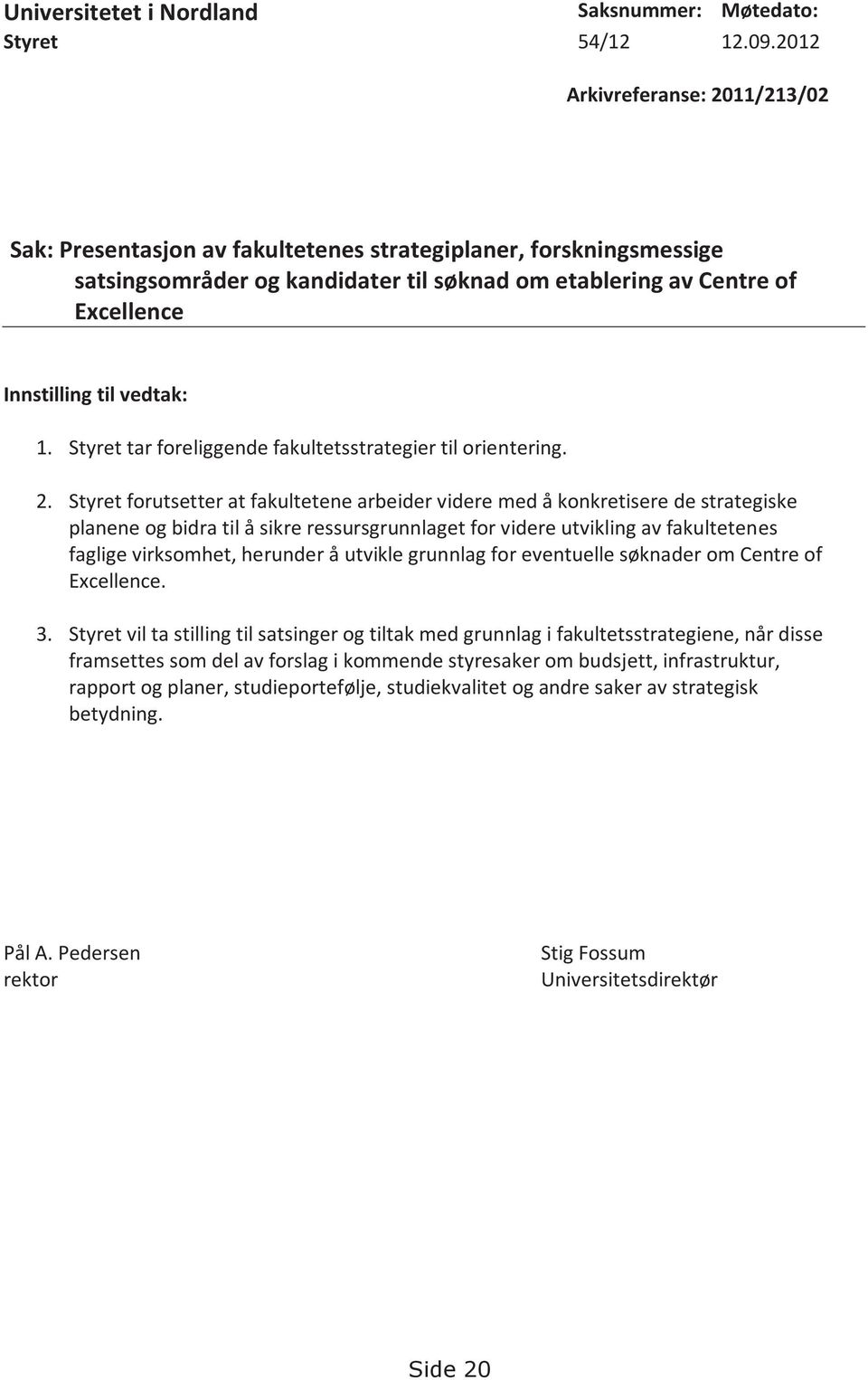 vedtak: 1. Styret tar foreliggende fakultetsstrategier til orientering. 2.