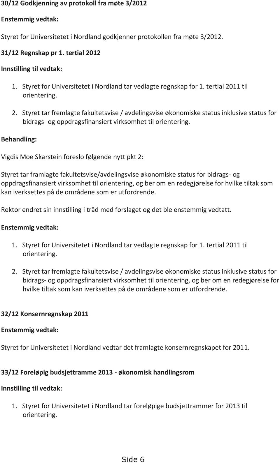 Behandling: Vigdis Moe Skarstein foreslo følgende nytt pkt 2: Styret tar framlagte fakultetsvise/avdelingsvise økonomiske status for bidrags- og oppdragsfinansiert virksomhet til orientering, og ber