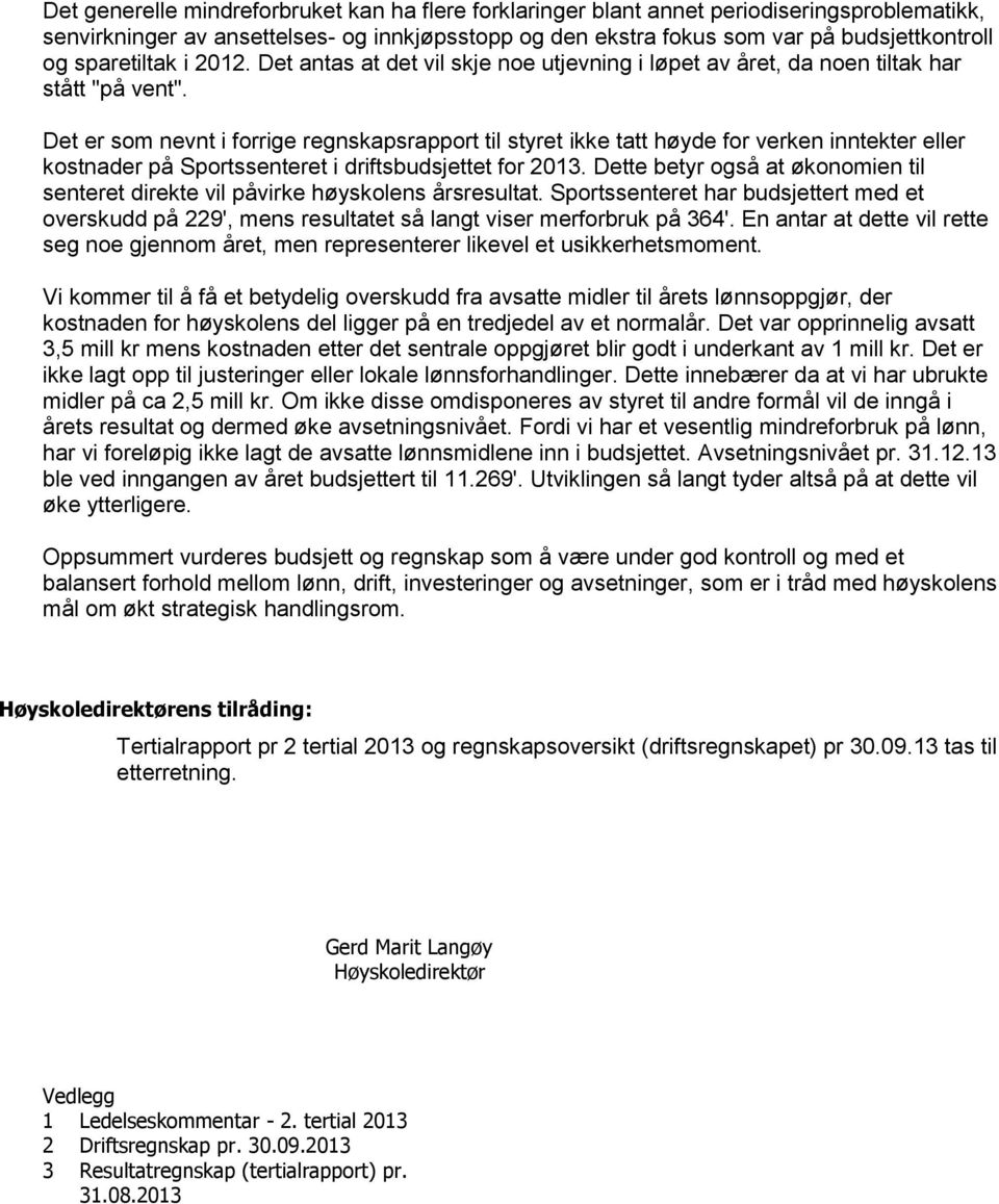 Det er som nevnt i forrige regnskapsrapport til styret ikke tatt høyde for verken inntekter eller kostnader på Sportssenteret i driftsbudsjettet for 2013.