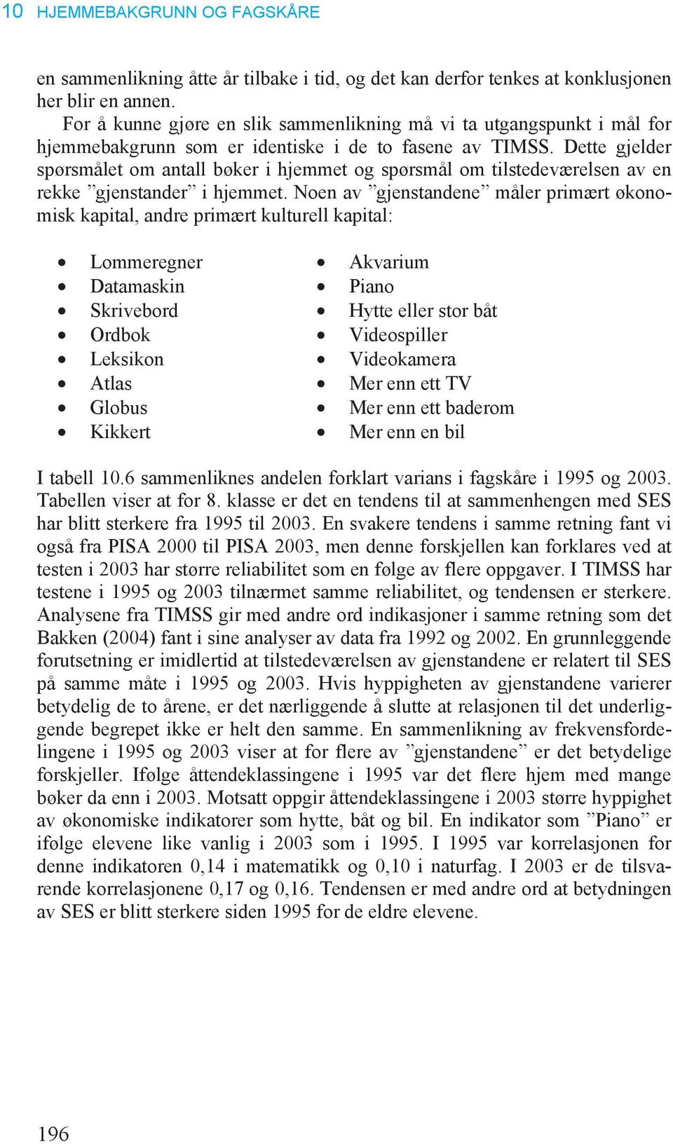 Dette gjelder spørsmålet om antall bøker i hjemmet og spørsmål om tilstedeværelsen av en rekke gjenstander i hjemmet.