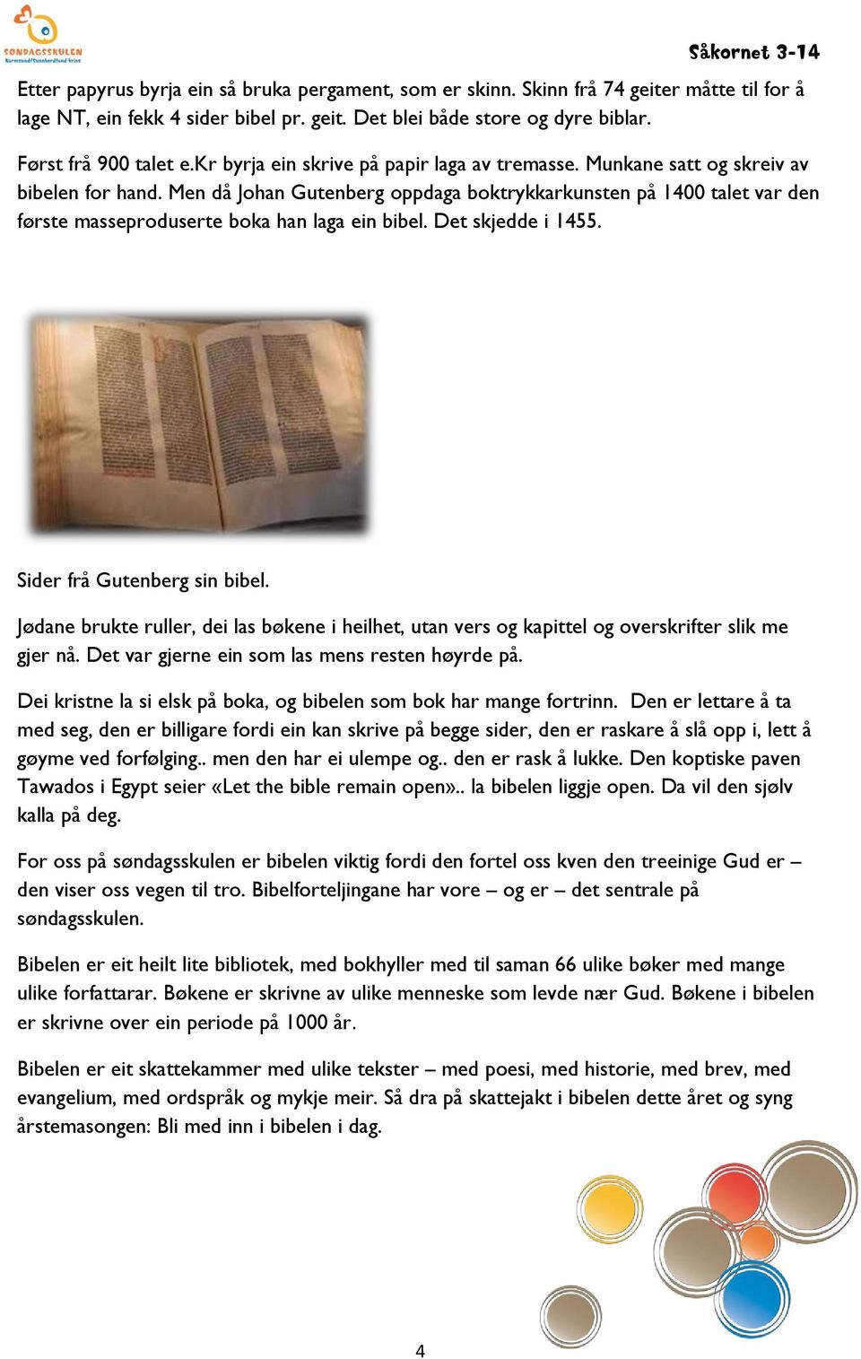 Men då Johan Gutenberg oppdaga boktrykkarkunsten på 1400 talet var den første masseproduserte boka han laga ein bibel. Det skjedde i 1455. Sider frå Gutenberg sin bibel.