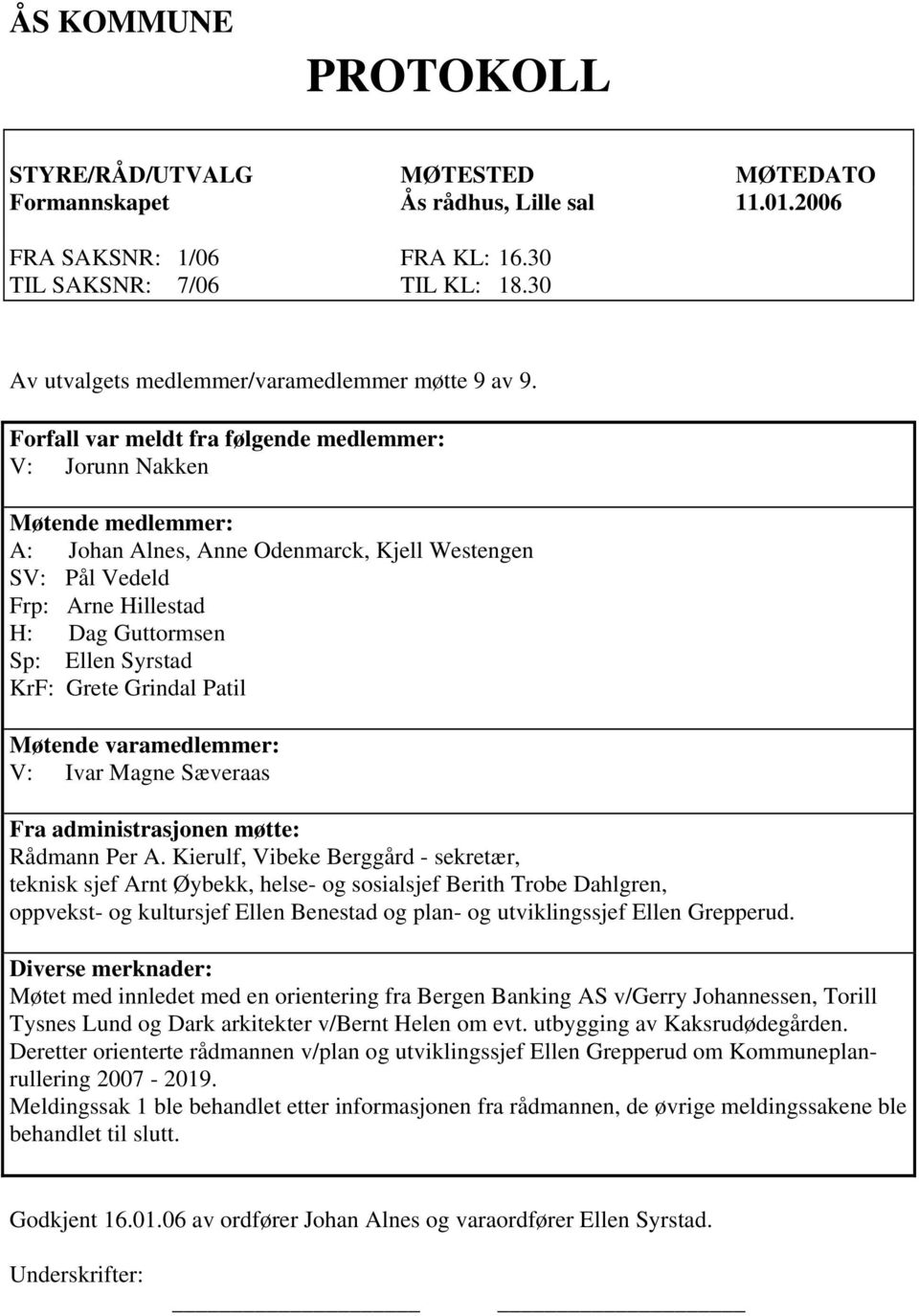 Forfall var meldt fra følgende medlemmer: V: Jorunn Nakken Møtende medlemmer: A: Johan Alnes, Anne Odenmarck, Kjell Westengen SV: Pål Vedeld Frp: Arne Hillestad H: Dag Guttormsen Sp: Ellen Syrstad