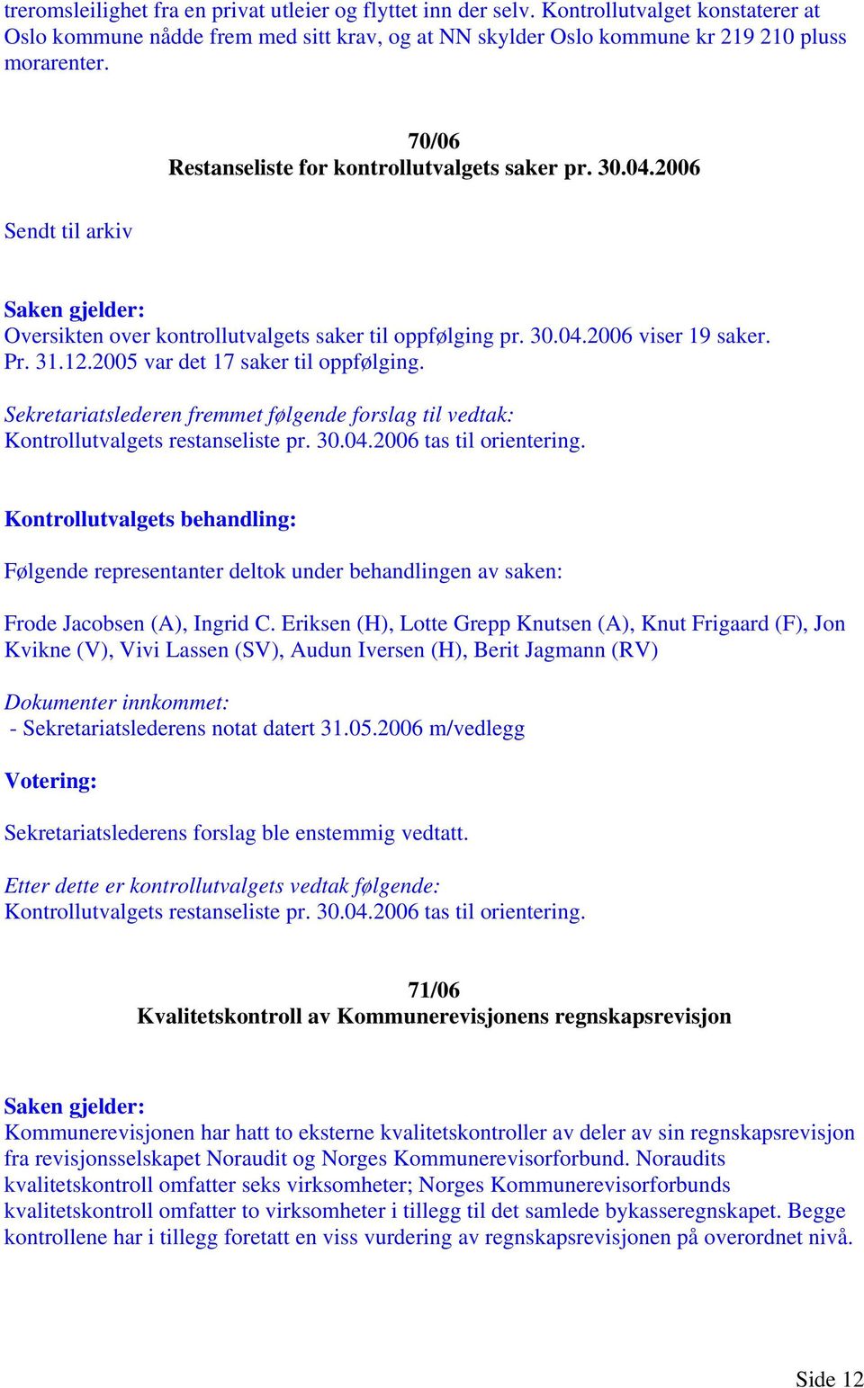 2005 var det 17 saker til oppfølging. Sekretariatslederen fremmet følgende forslag til vedtak: Kontrollutvalgets restanseliste pr. 30.04.2006 tas til orientering. Frode Jacobsen (A), Ingrid C.