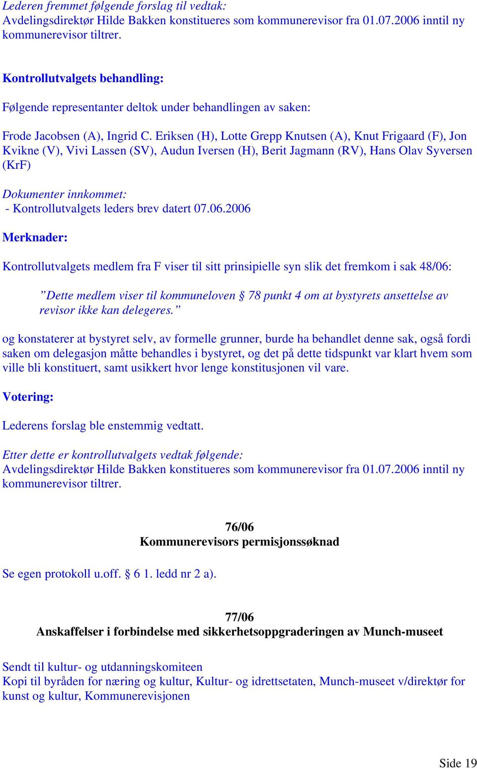 2006 Merknader: Kontrollutvalgets medlem fra F viser til sitt prinsipielle syn slik det fremkom i sak 48/06: Dette medlem viser til kommuneloven 78 punkt 4 om at bystyrets ansettelse av revisor ikke