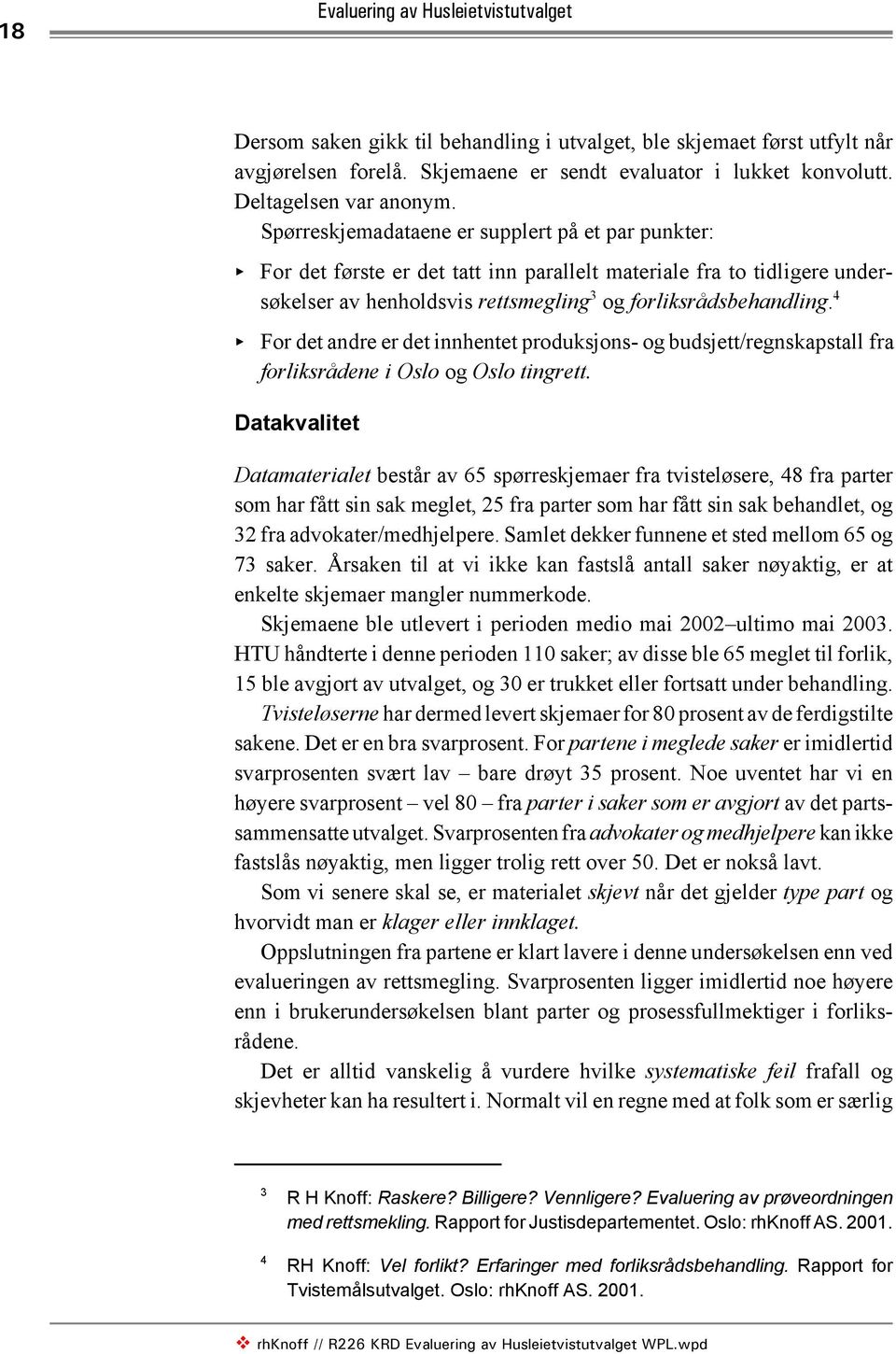 Spørreskjemadataene er supplert på et par punkter: < For det første er det tatt inn parallelt materiale fra to tidligere undersøkelser av henholdsvis rettsmegling 3 og forliksrådsbehandling.