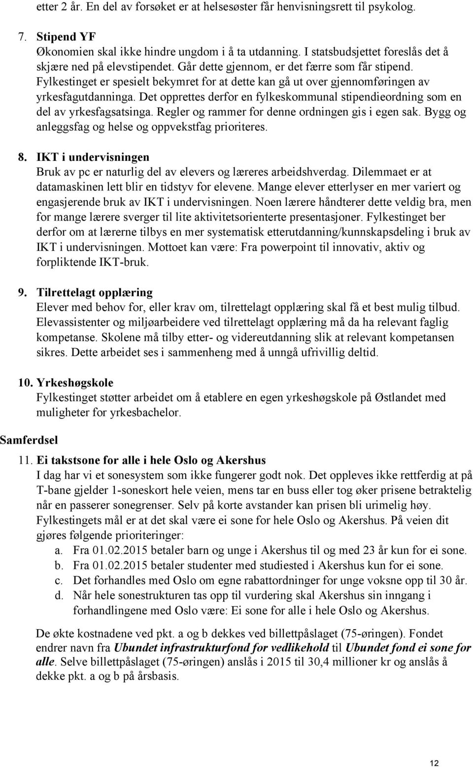 Fylkestinget er spesielt bekymret for at dette kan gå ut over gjennomføringen av yrkesfagutdanninga. Det opprettes derfor en fylkeskommunal stipendieordning som en del av yrkesfagsatsinga.