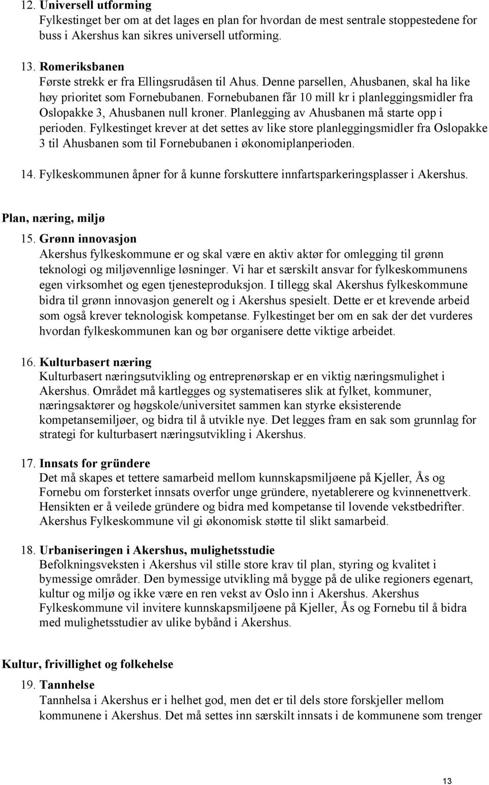 Fornebubanen får 10 mill kr i planleggingsmidler fra Oslopakke 3, Ahusbanen null kroner. Planlegging av Ahusbanen må starte opp i perioden.