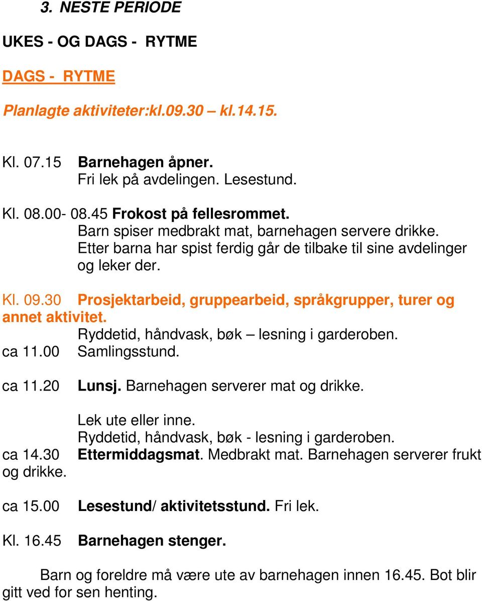 30 Prosjektarbeid, gruppearbeid, språkgrupper, turer og annet aktivitet. Ryddetid, håndvask, bøk lesning i garderoben. ca 11.00 Samlingsstund. ca 11.20 ca 14.30 og drikke. ca 15.00 Lunsj.