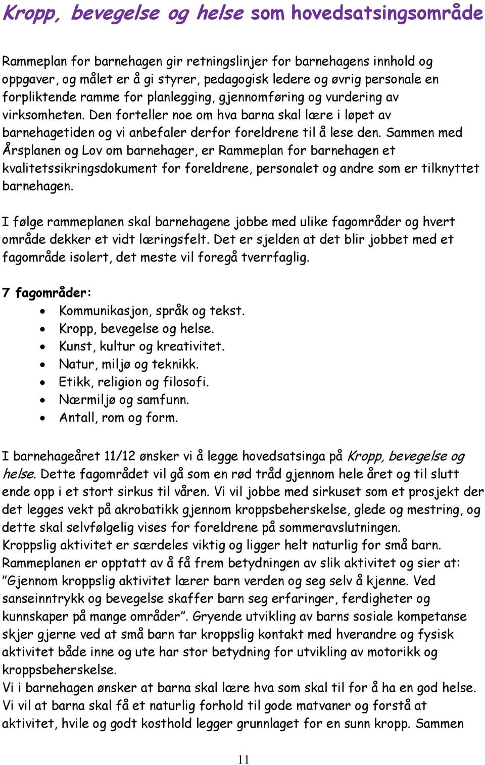 Sammen med Årsplanen og Lov om barnehager, er Rammeplan for barnehagen et kvalitetssikringsdokument for foreldrene, personalet og andre som er tilknyttet barnehagen.