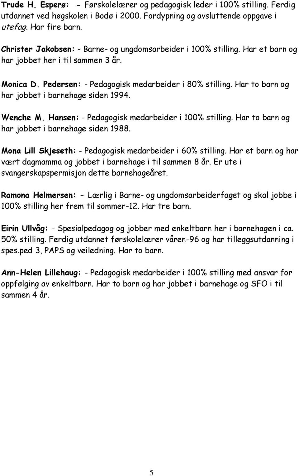 Har to barn og har jobbet i barnehage siden 1994. Wenche M. Hansen: - Pedagogisk medarbeider i 100% stilling. Har to barn og har jobbet i barnehage siden 1988.