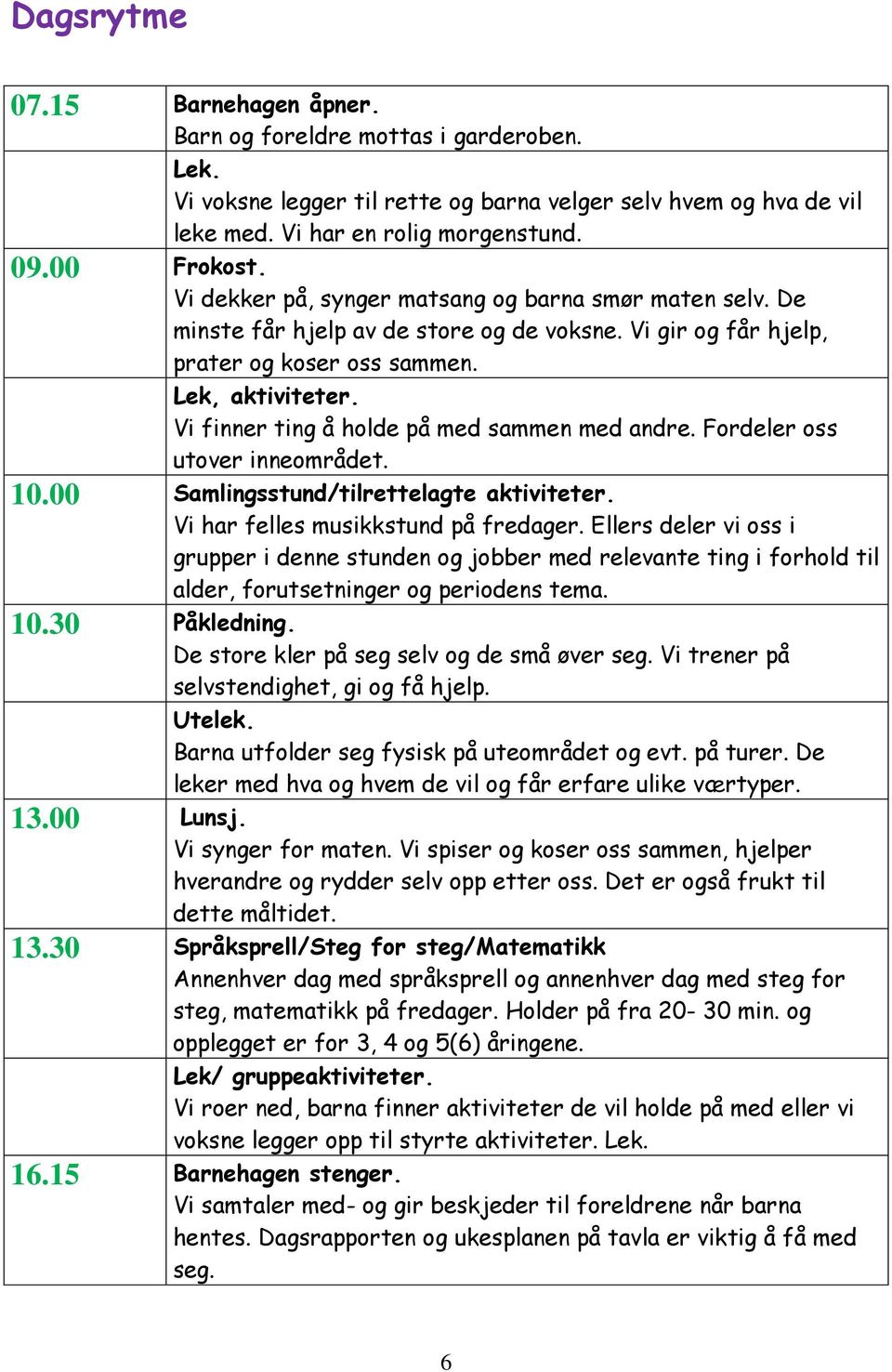 Vi finner ting å holde på med sammen med andre. Fordeler oss utover inneområdet. 10.00 Samlingsstund/tilrettelagte aktiviteter. Vi har felles musikkstund på fredager.