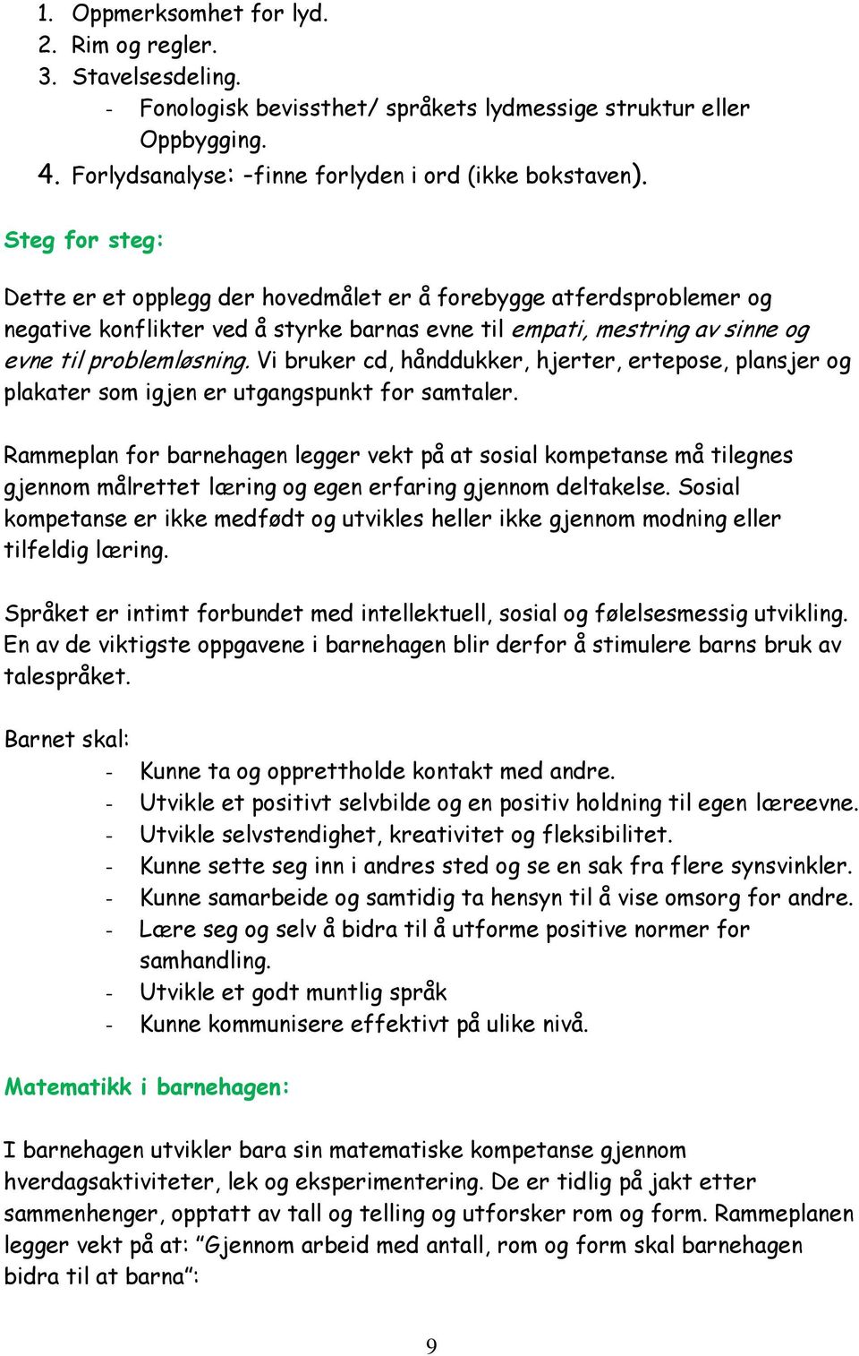 Vi bruker cd, hånddukker, hjerter, ertepose, plansjer og plakater som igjen er utgangspunkt for samtaler.