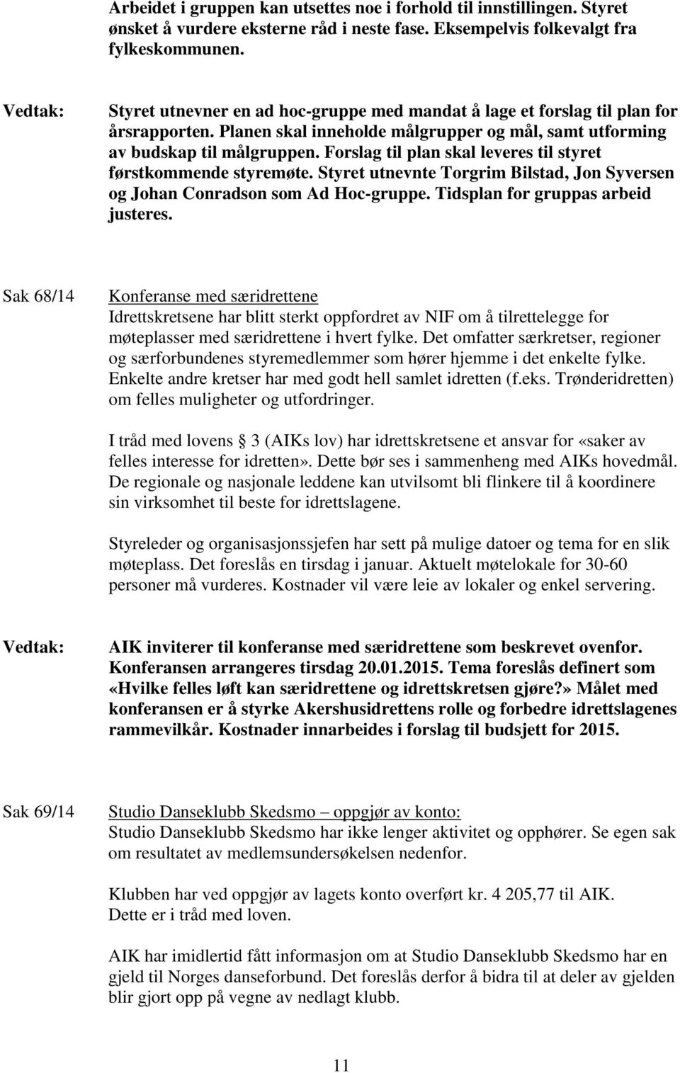 Forslag til plan skal leveres til styret førstkommende styremøte. Styret utnevnte Torgrim Bilstad, Jon Syversen og Johan Conradson som Ad Hoc-gruppe. Tidsplan for gruppas arbeid justeres.