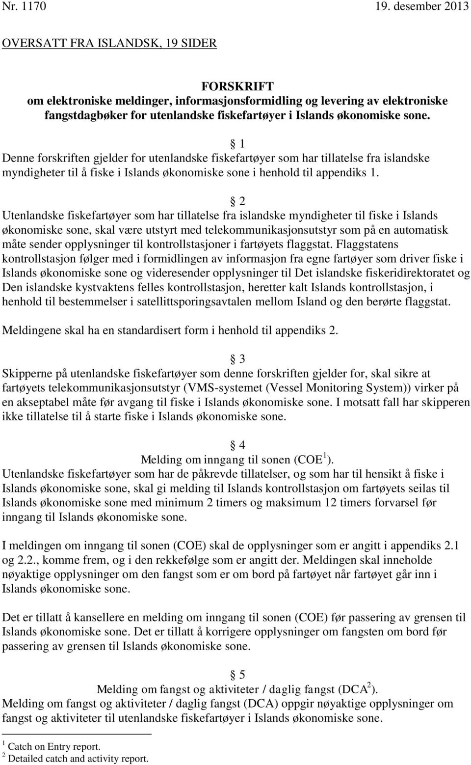 2 Utenlandske fiskefartøyer som har tillatelse fra islandske myndigheter til fiske i Islands økonomiske sone, skal være utstyrt med telekommunikasjonsutstyr som på en automatisk måte sender