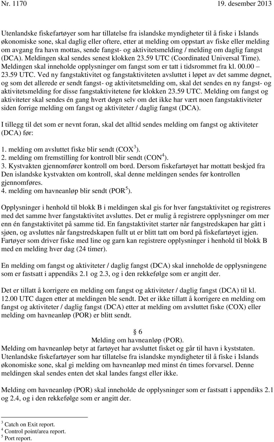 Meldingen skal inneholde opplysninger om fangst som er tatt i tidsrommet fra kl. 00.00 23.59 UTC.