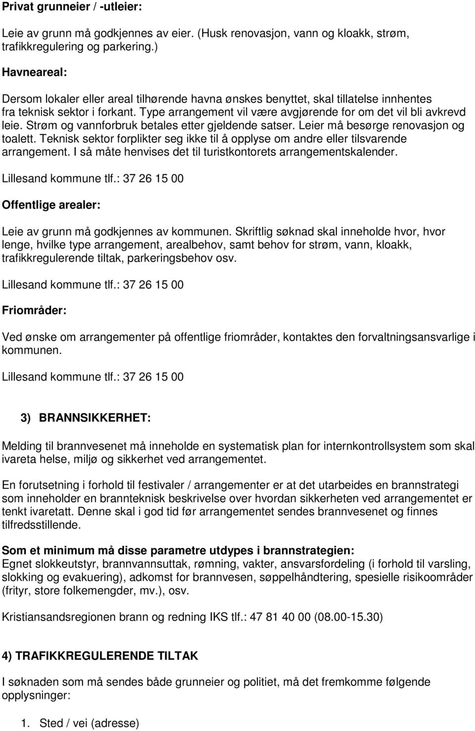 Strøm og vannforbruk betales etter gjeldende satser. Leier må besørge renovasjon og toalett. Teknisk sektor forplikter seg ikke til å opplyse om andre eller tilsvarende arrangement.