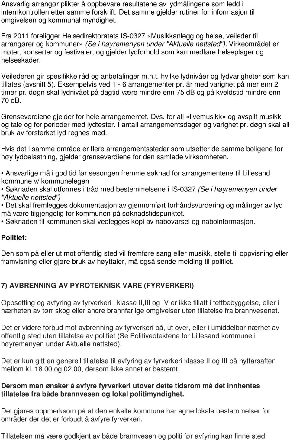 Virkeområdet er møter, konserter og festivaler, og gjelder lydforhold som kan medføre helseplager og helseskader. Veilederen gir spesifikke råd og anbefalinger m.h.t. hvilke lydnivåer og lydvarigheter som kan tillates (avsnitt 5).