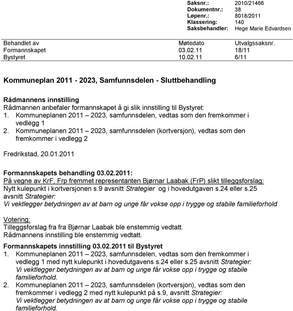 Kommuneplanen 2011 2023, samfunnsdelen, vedtas som den fremkommer i vedlegg 1 2. Kommuneplanen 2011 2023, samfunnsdelen (kortversjon), vedtas som den fremkommer i vedlegg 2 Fredrikstad, 20.01.2011 På vegne av KrF, Frp fremmet representanten Bjørnar Laabak (FrP) slikt tilleggsforslag: Nytt kulepunkt i kortversjonen s.