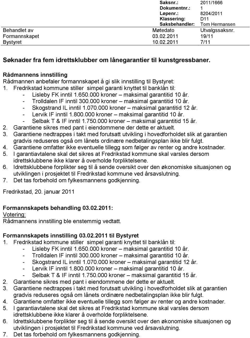 000 kroner maksimal garantitid 10 år. - Trolldalen IF inntil 300.000 kroner maksimal garantitid 10 år. - Skogstrand IL inntil 1.070.000 kroner maksimal garantitid 12 år. - Lervik IF inntil 1.800.