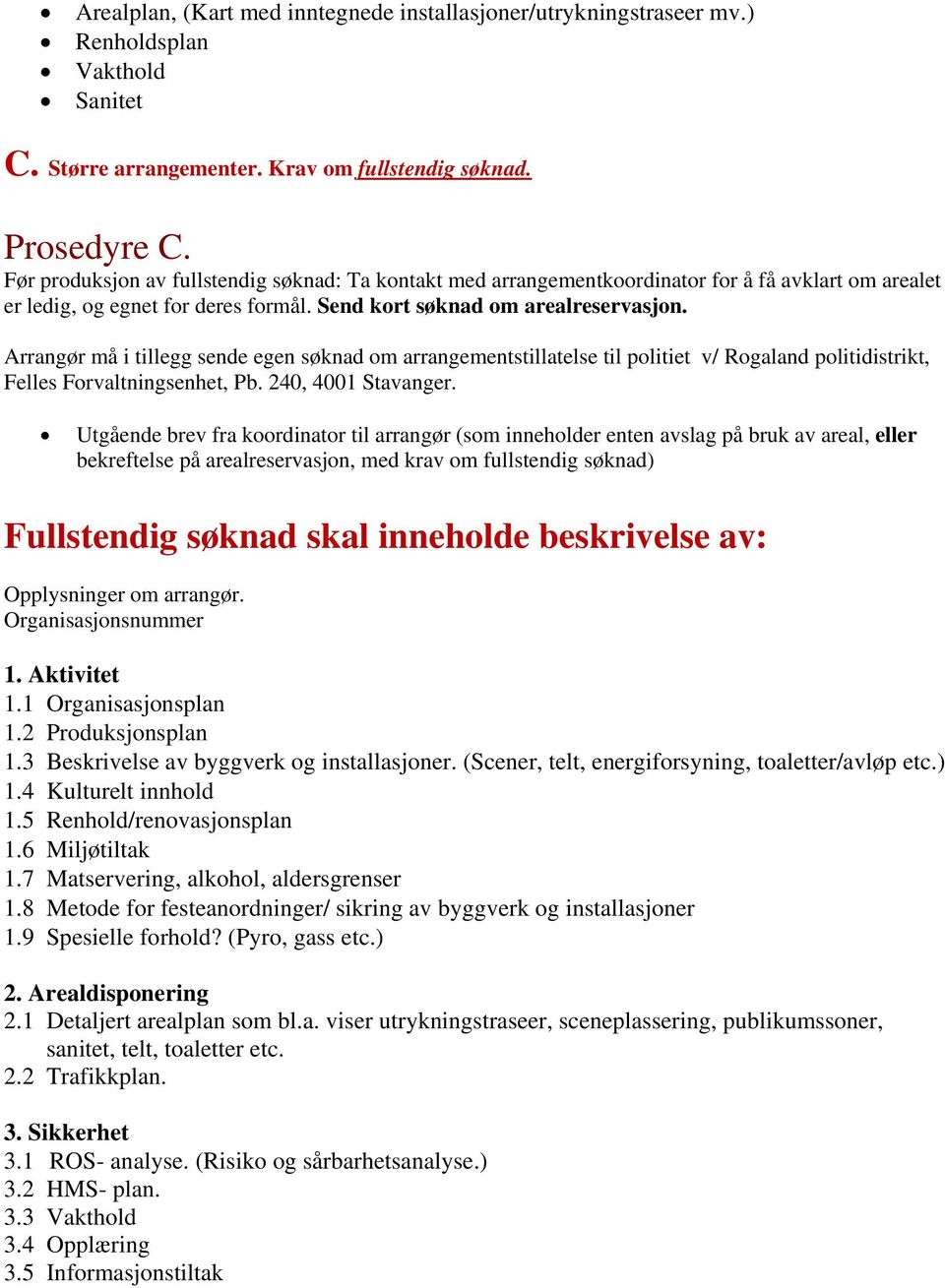 Arrangør må i tillegg sende egen søknad om arrangementstillatelse til politiet v/ Rogaland politidistrikt, Felles Forvaltningsenhet, Pb. 240, 4001 Stavanger.