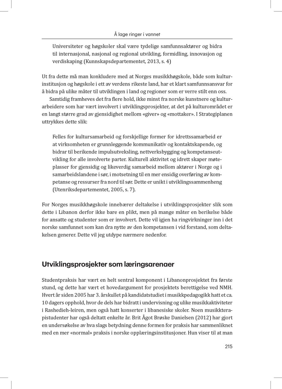 4) Ut fra dette må man konkludere med at Norges musikkhøgskole, både som kulturinstitusjon og høgskole i ett av verdens rikeste land, har et klart samfunnsansvar for å bidra på ulike måter til