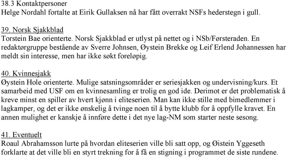 40. Kvinnesjakk Øystein Hole orienterte. Mulige satsningsområder er seriesjakken og undervisning/kurs. Et samarbeid med USF om en kvinnesamling er trolig en god ide.