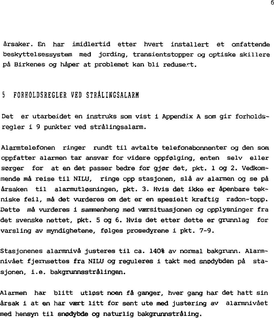 Alarmtelefonen ringer rundt til avtalte telefonabonnenter og den som oppfatter alarmen tar ansvar for videre oppfølging, enten seiv eller sorger for at en det passer bedre for gjør det, pkt. 1 og 2.