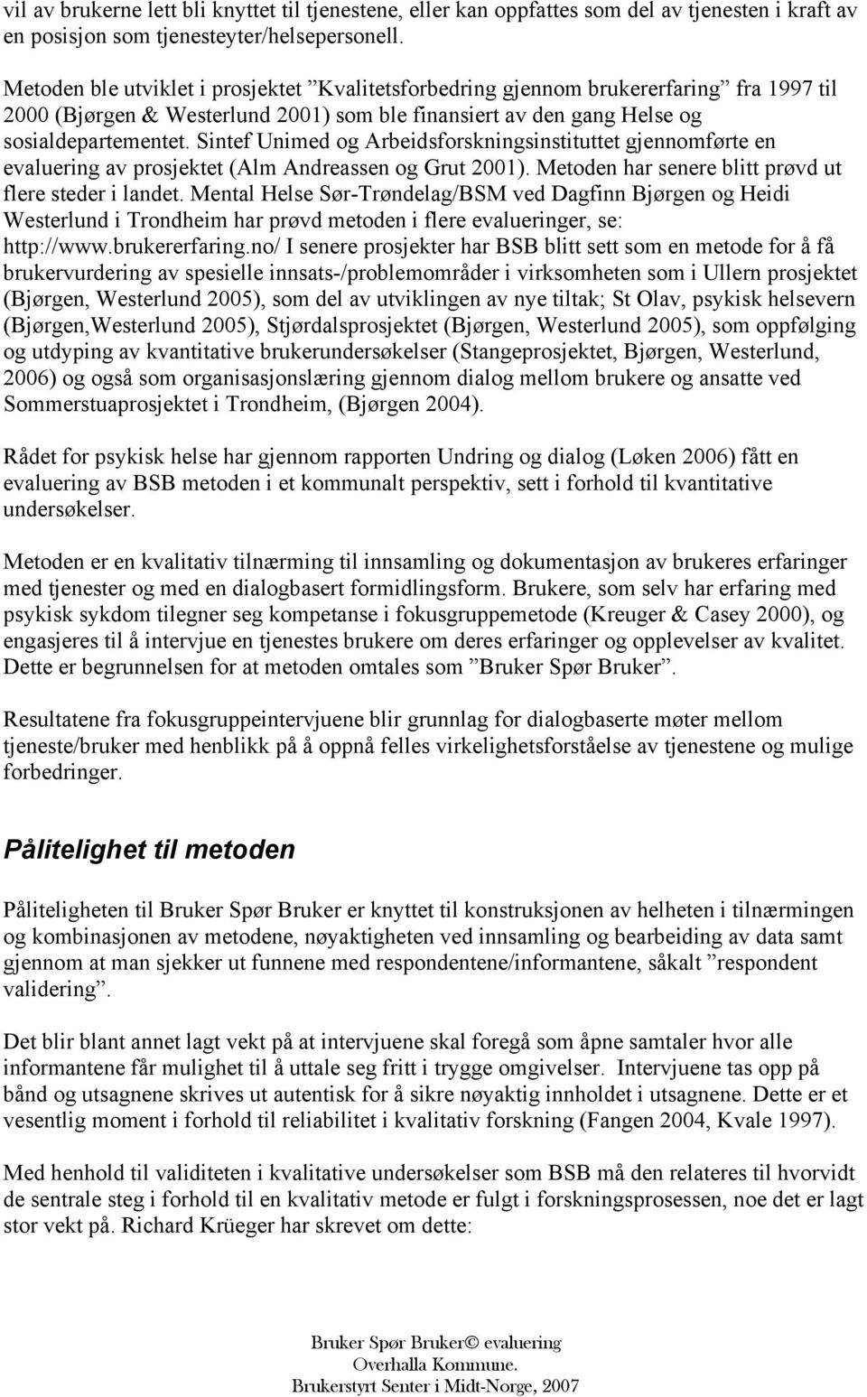 Sintef Unimed og Arbeidsforskningsinstituttet gjennomførte en evaluering av prosjektet (Alm Andreassen og Grut 2001). Metoden har senere blitt prøvd ut flere steder i landet.