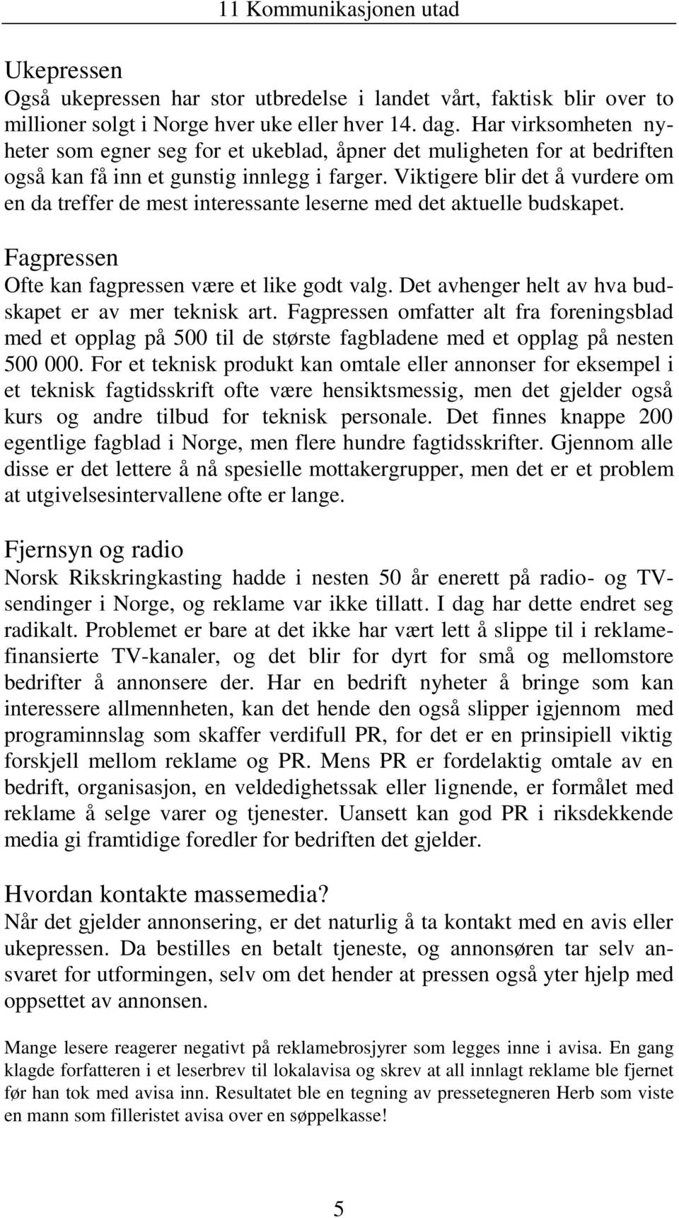 Viktigere blir det å vurdere om en da treffer de mest interessante leserne med det aktuelle budskapet. Fagpressen Ofte kan fagpressen være et like godt valg.